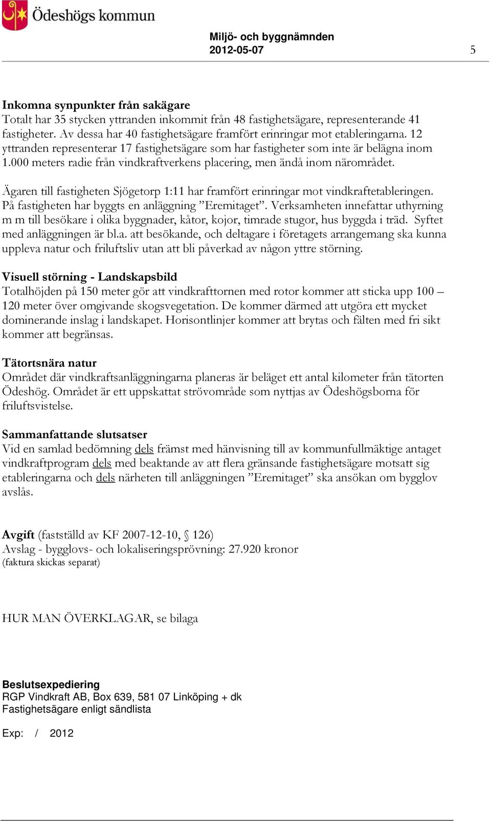 000 meters radie från vindkraftverkens placering, men ändå inom närområdet. Ägaren till fastigheten Sjögetorp 1:11 har framfört erinringar mot vindkraftetableringen.