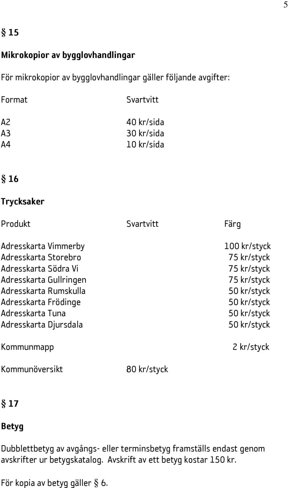 Adresskarta Frödinge Adresskarta Tuna Adresskarta Djursdala Kommunmapp 100 kr/styck 75 kr/styck 75 kr/styck 75 kr/styck 2 kr/styck Kommunöversikt 80 kr/styck