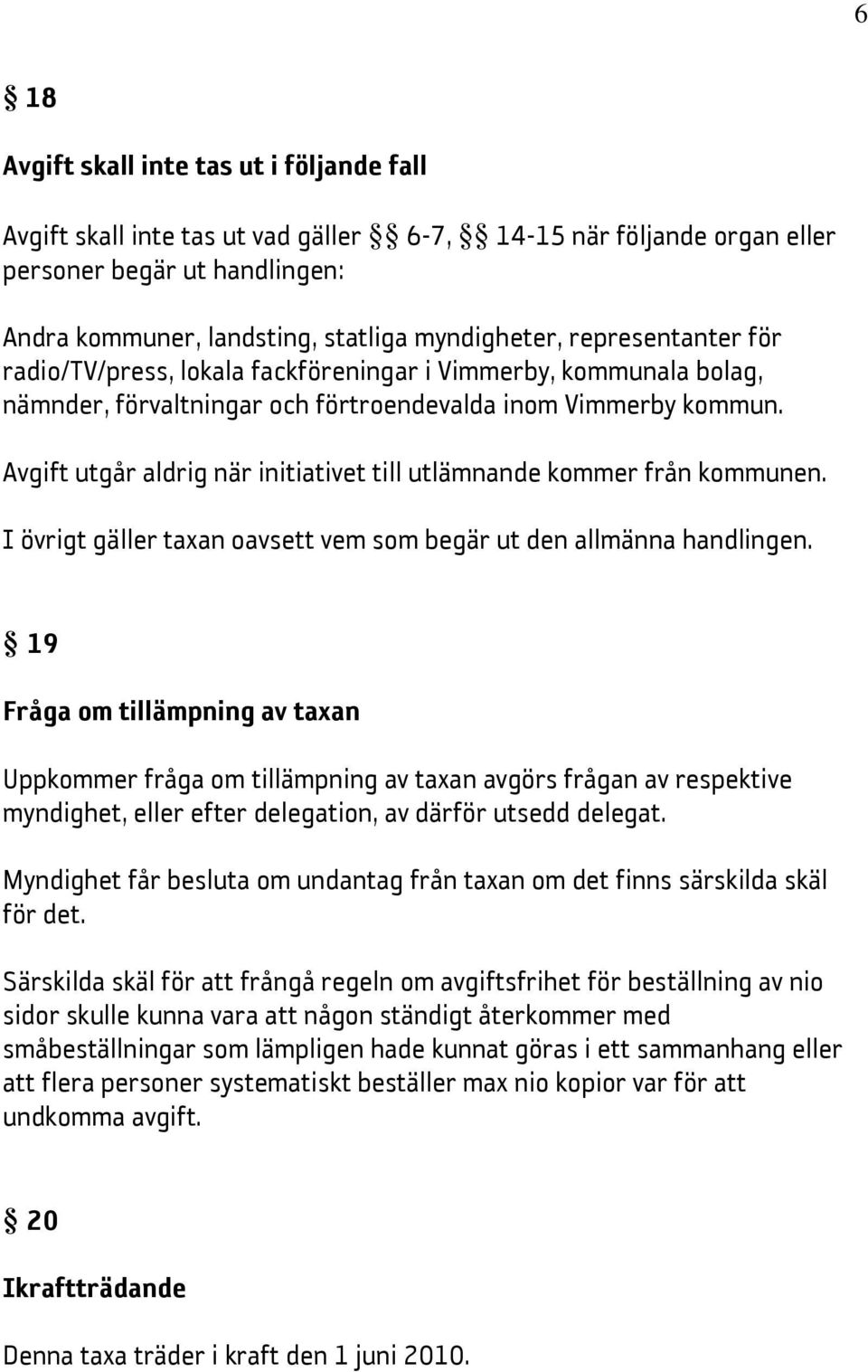 Avgift utgår aldrig när initiativet till utlämnande kommer från kommunen. I övrigt gäller taxan oavsett vem som begär ut den allmänna handlingen.