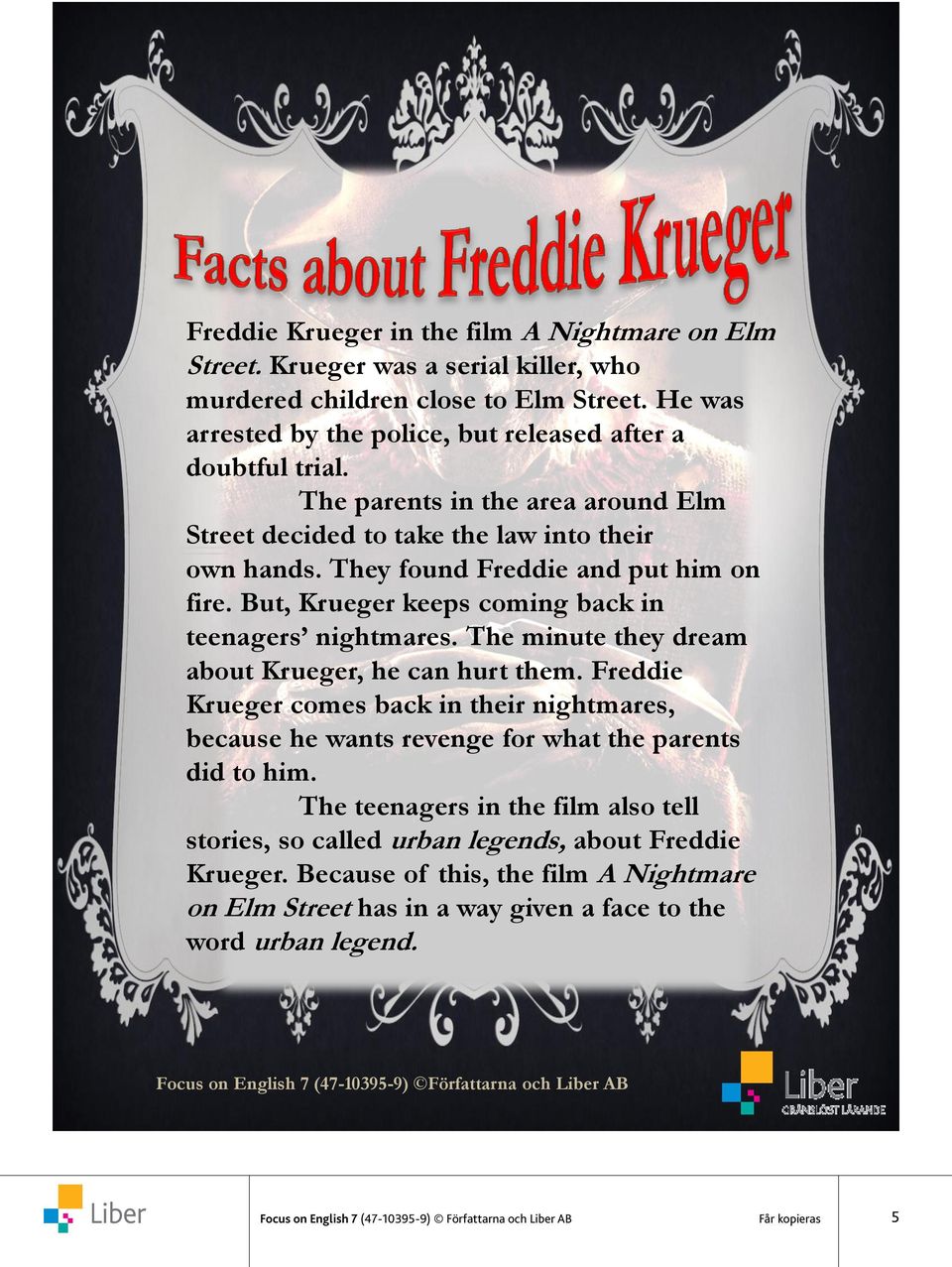 The minute they dream about Krueger, he can hurt them. Freddie Krueger comes back in their nightmares, because he wants revenge for what the parents did to him.