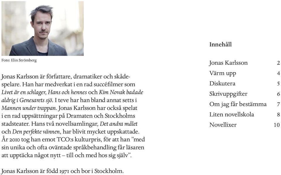 Jonas Karlsson har också spelat i en rad uppsättningar på Dramaten och Stockholms stadsteater. Hans två novellsamlingar, Det andra målet och Den perfekte vännen, har blivit mycket uppskattade.