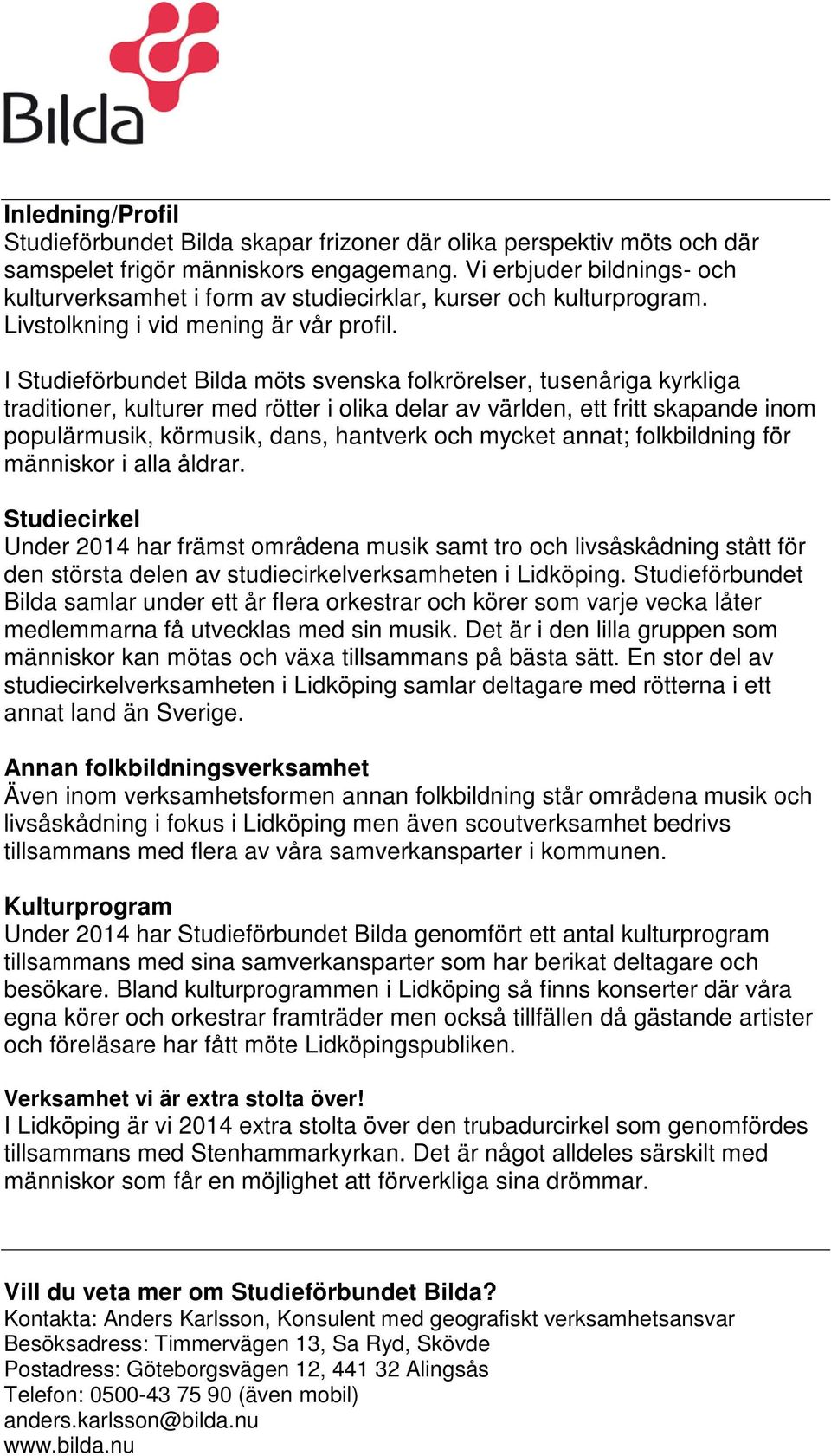 I Studieförbundet Bilda möts svenska folkrörelser, tusenåriga kyrkliga traditioner, kulturer med rötter i olika delar av världen, ett fritt skapande inom populärmusik, körmusik, dans, hantverk och