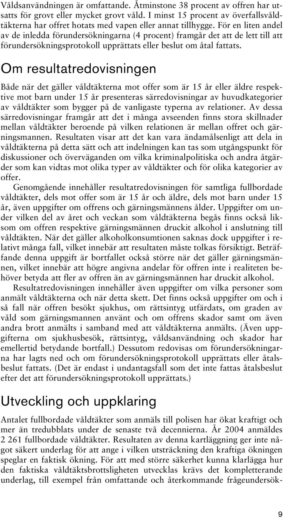 För en liten av de inledda förundersökningarna (4 procent) framgår det att de lett till att förundersökningsprotokoll upprättats eller beslut om åtal fattats.