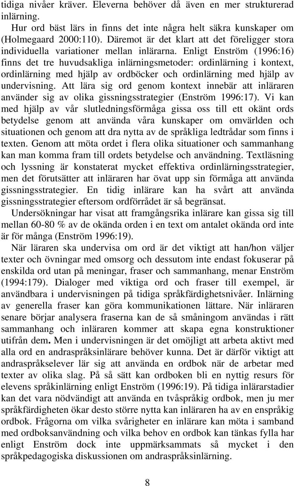 Enligt Enström (1996:16) finns det tre huvudsakliga inlärningsmetoder: ordinlärning i kontext, ordinlärning med hjälp av ordböcker och ordinlärning med hjälp av undervisning.