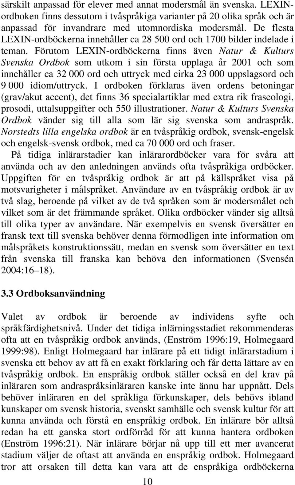 Förutom LEXIN-ordböckerna finns även Natur & Kulturs Svenska Ordbok som utkom i sin första upplaga år 2001 och som innehåller ca 32 000 ord och uttryck med cirka 23 000 uppslagsord och 9 000
