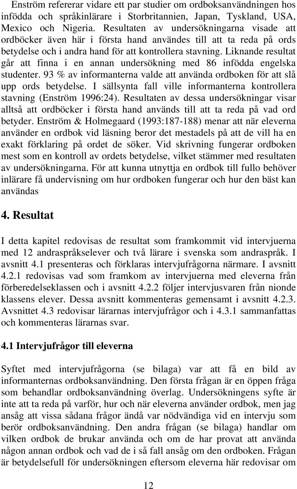 Liknande resultat går att finna i en annan undersökning med 86 infödda engelska studenter. 93 % av informanterna valde att använda ordboken för att slå upp ords betydelse.