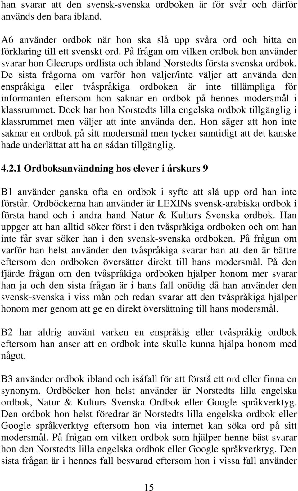 De sista frågorna om varför hon väljer/inte väljer att använda den enspråkiga eller tvåspråkiga ordboken är inte tillämpliga för informanten eftersom hon saknar en ordbok på hennes modersmål i