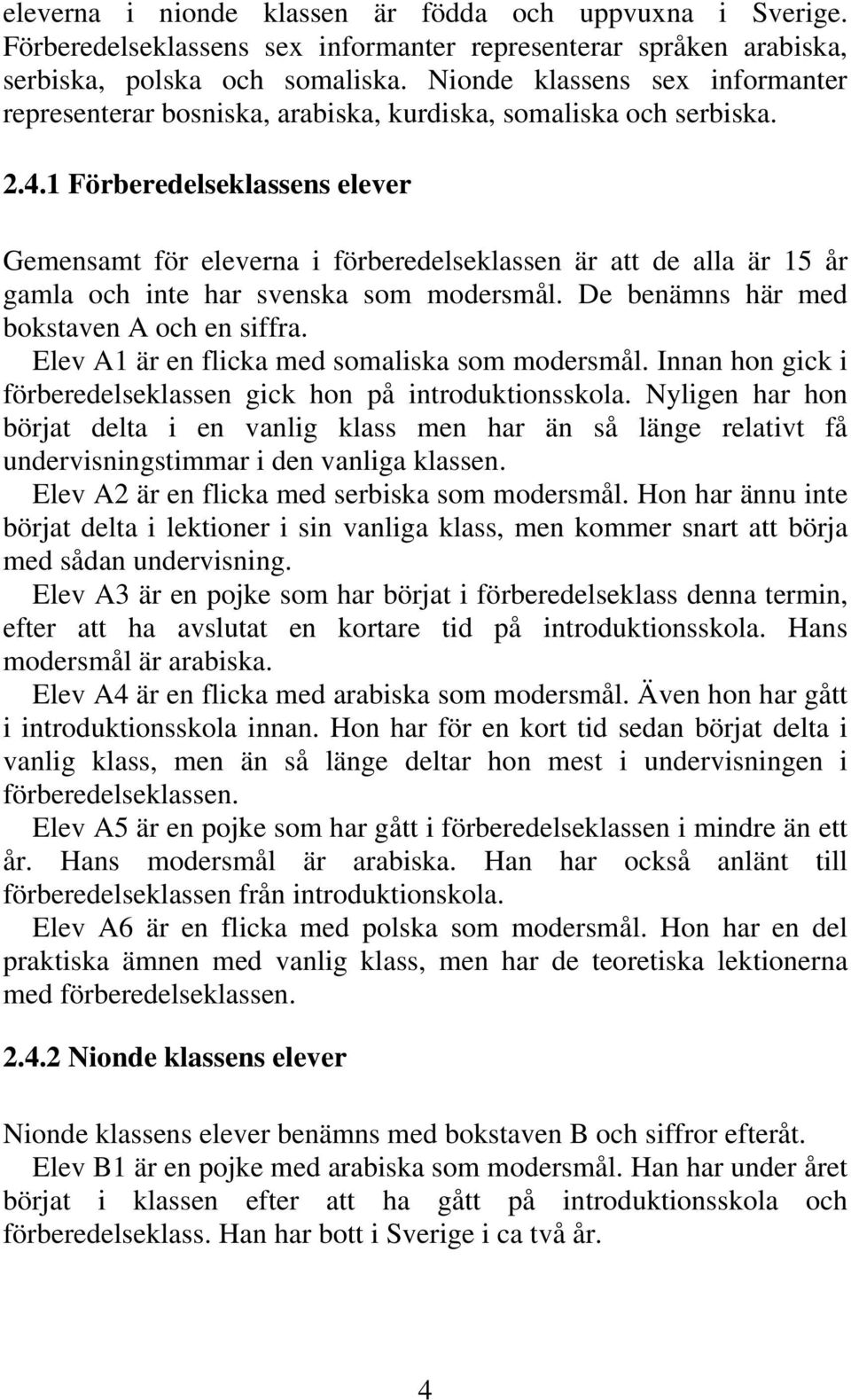 1 Förberedelseklassens elever Gemensamt för eleverna i förberedelseklassen är att de alla är 15 år gamla och inte har svenska som modersmål. De benämns här med bokstaven A och en siffra.