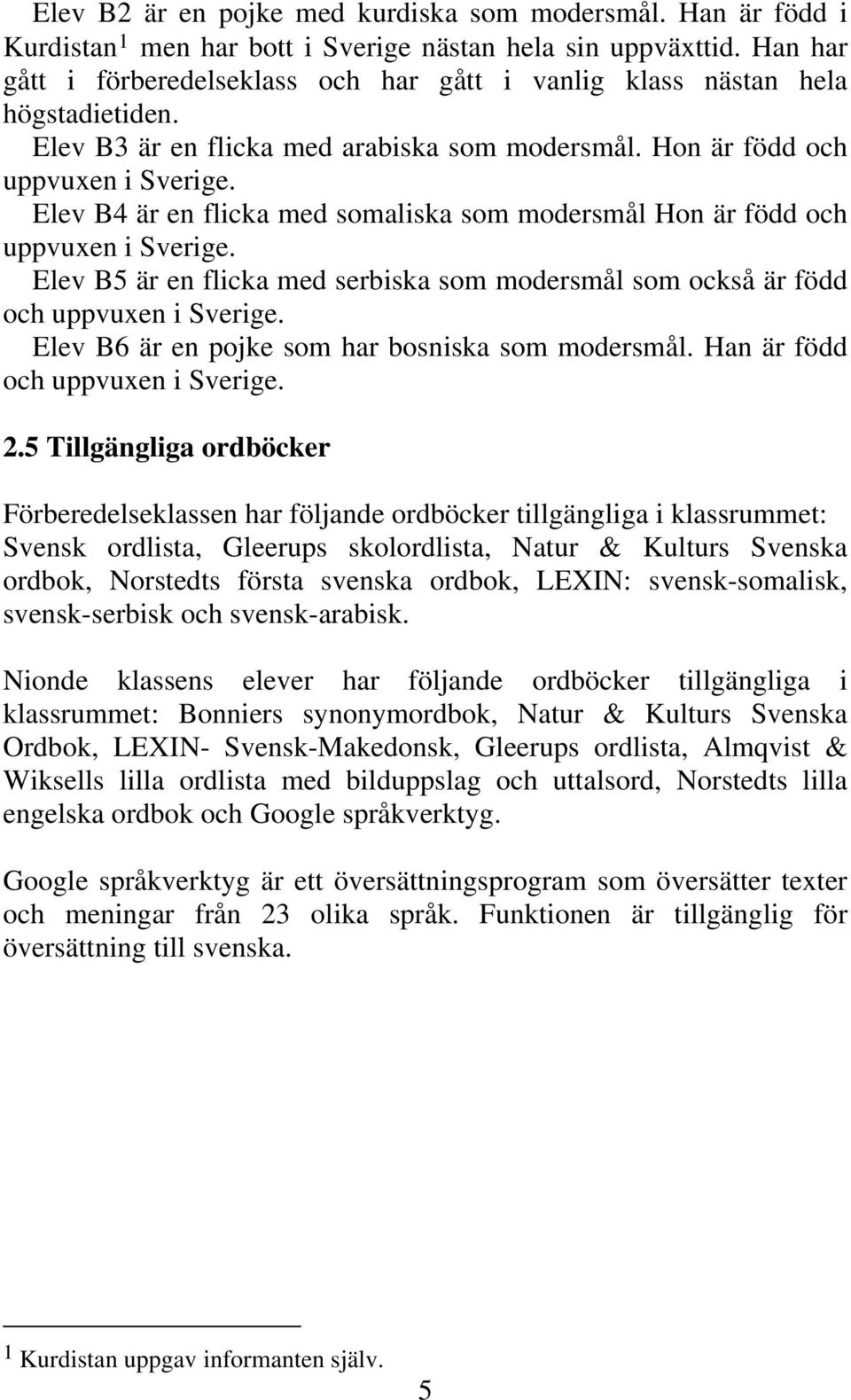 Elev B4 är en flicka med somaliska som modersmål Hon är född och uppvuxen i Sverige. Elev B5 är en flicka med serbiska som modersmål som också är född och uppvuxen i Sverige.