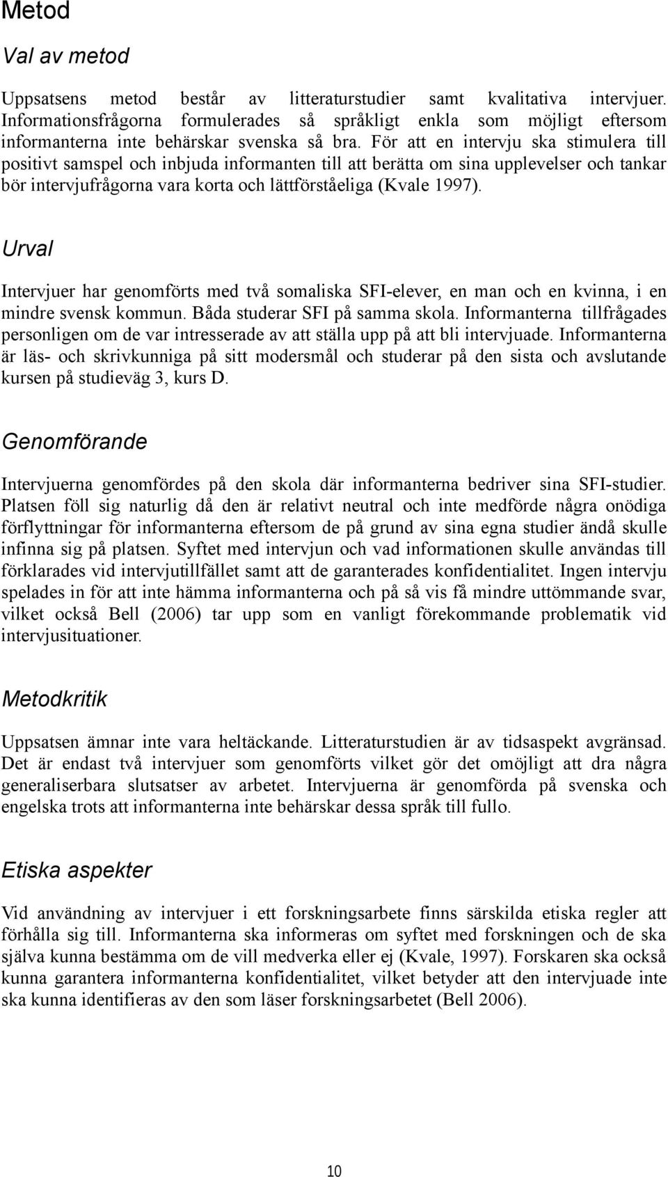 För att en intervju ska stimulera till positivt samspel och inbjuda informanten till att berätta om sina upplevelser och tankar bör intervjufrågorna vara korta och lättförståeliga (Kvale 1997).