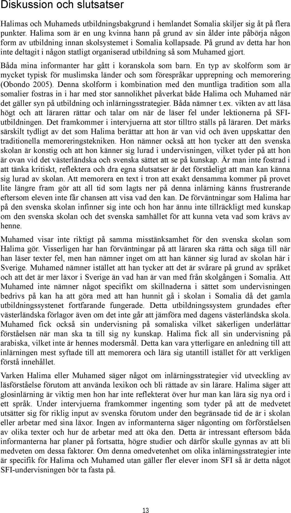 På grund av detta har hon inte deltagit i någon statligt organiserad utbildning så som Muhamed gjort. Båda mina informanter har gått i koranskola som barn.