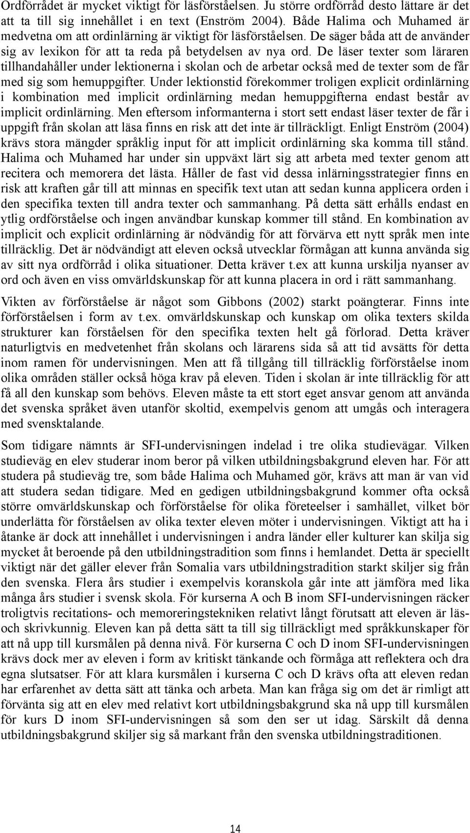 De läser texter som läraren tillhandahåller under lektionerna i skolan och de arbetar också med de texter som de får med sig som hemuppgifter.