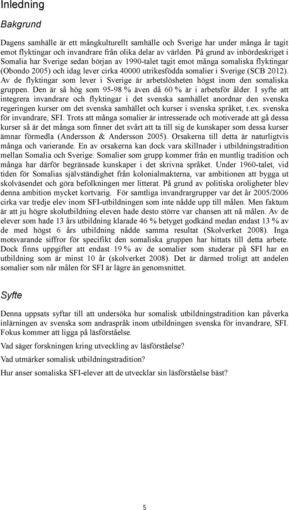 Av de flyktingar som lever i Sverige är arbetslösheten högst inom den somaliska gruppen. Den är så hög som 95-98 % även då 60 % är i arbetsför ålder.