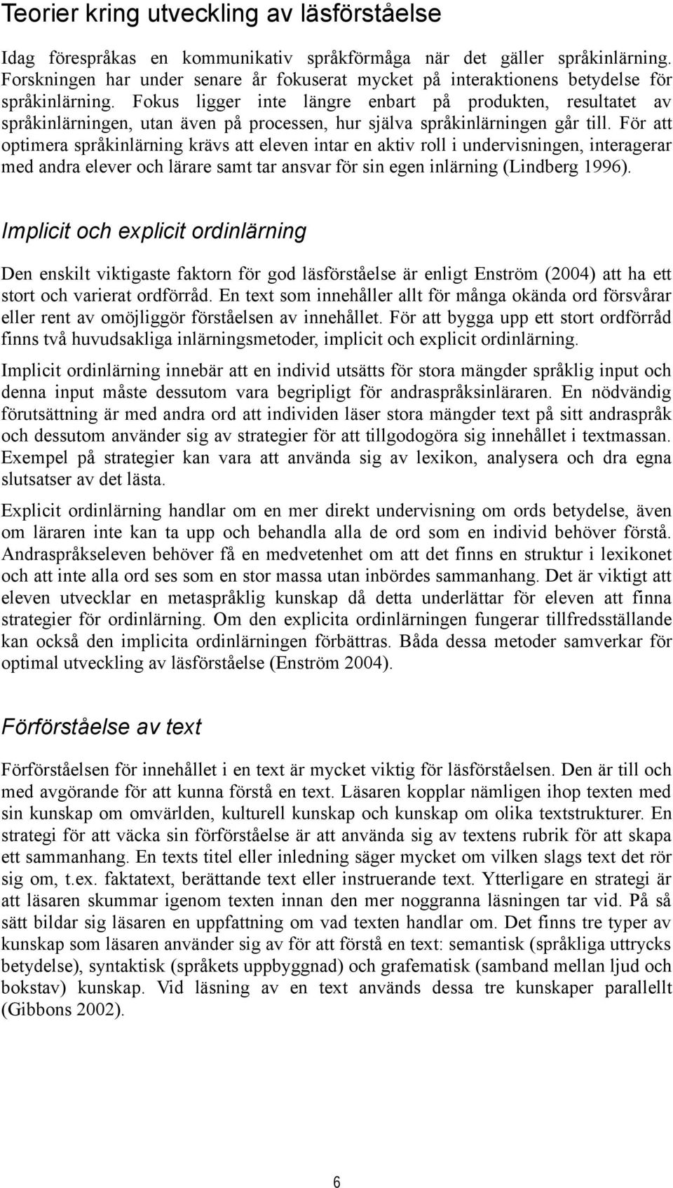 Fokus ligger inte längre enbart på produkten, resultatet av språkinlärningen, utan även på processen, hur själva språkinlärningen går till.
