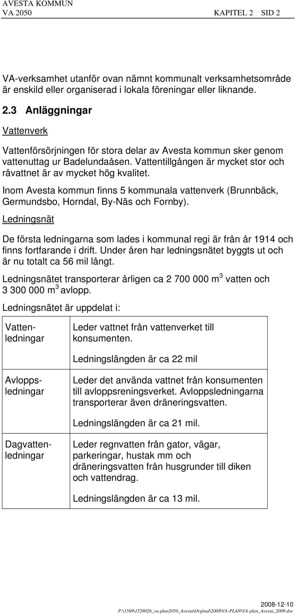 Ledningsnät De första ledningarna som lades i kommunal regi är från år 1914 och finns fortfarande i drift. Under åren har ledningsnätet byggts ut och är nu totalt ca 56 mil långt.