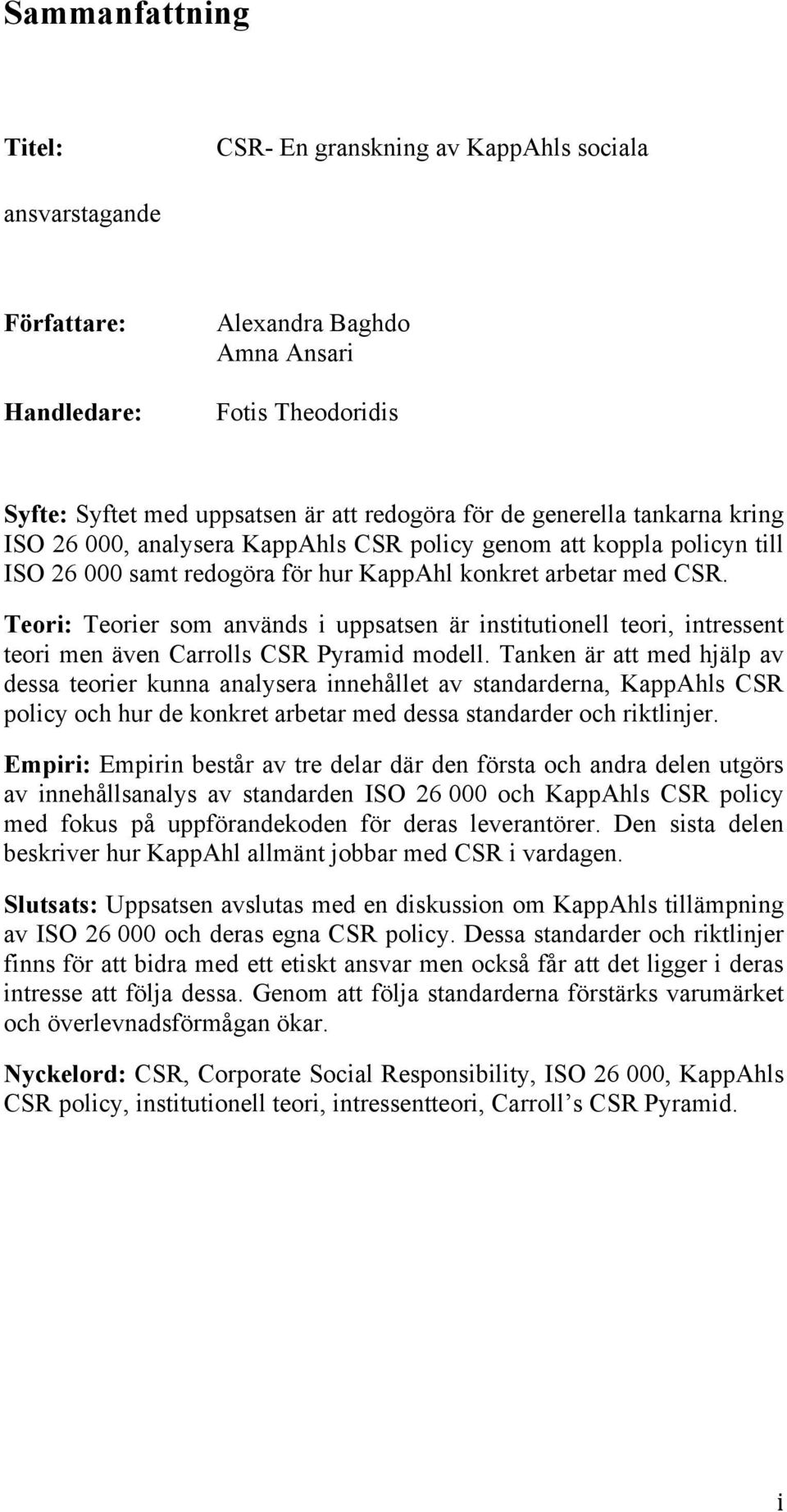 Teori: Teorier som används i uppsatsen är institutionell teori, intressent teori men även Carrolls CSR Pyramid modell.
