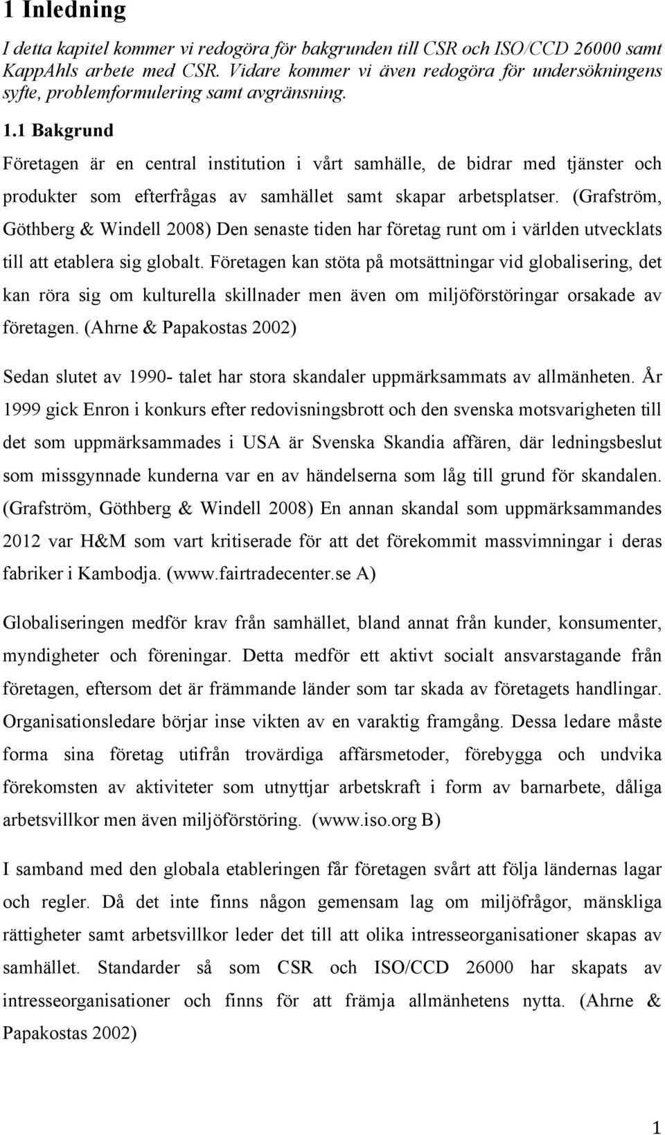 1 Bakgrund Företagen är en central institution i vårt samhälle, de bidrar med tjänster och produkter som efterfrågas av samhället samt skapar arbetsplatser.