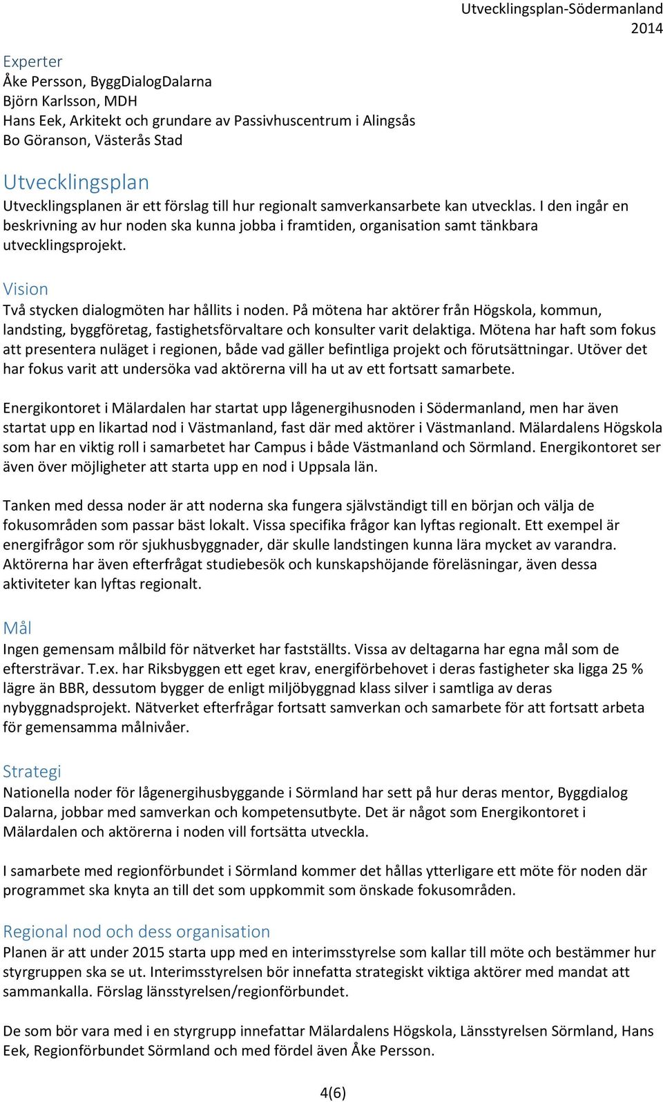 Vision Två stycken dialogmöten har hållits i noden. På mötena har aktörer från Högskola, kommun, landsting, byggföretag, fastighetsförvaltare och konsulter varit delaktiga.