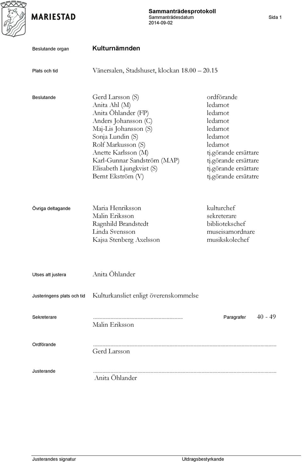 ledamot Anette Karlsson (M) tj.görande ersättare Karl-Gunnar Sandström (MAP) tj.görande ersättare Elisabeth Ljungkvist (S) tj.görande ersättare Bernt Ekström (V) tj.