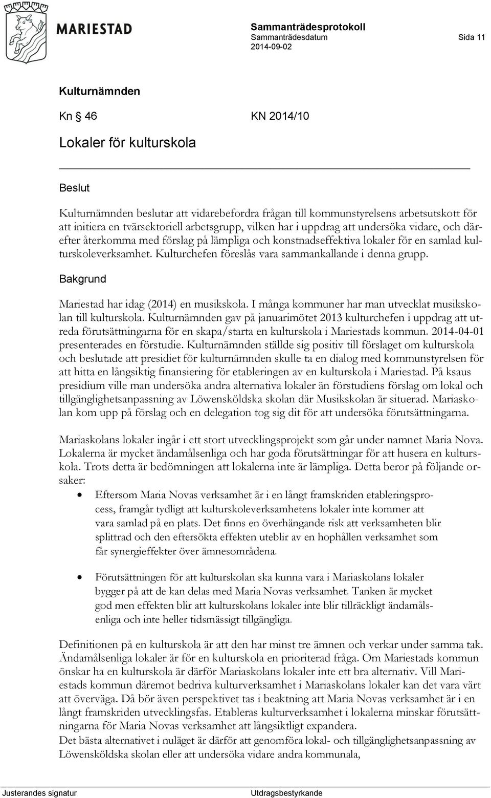 Kulturchefen föreslås vara sammankallande i denna grupp. Bakgrund Mariestad har idag (2014) en musikskola. I många kommuner har man utvecklat musikskolan till kulturskola.