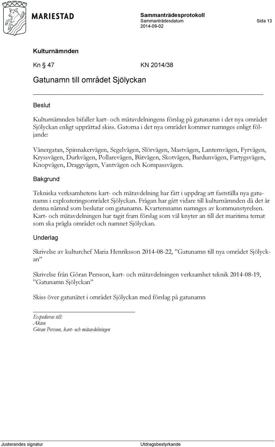 Skotvägen, Bardunvägen, Fartygsvägen, Knopvägen, Draggvägen, Vantvägen och Kompassvägen.
