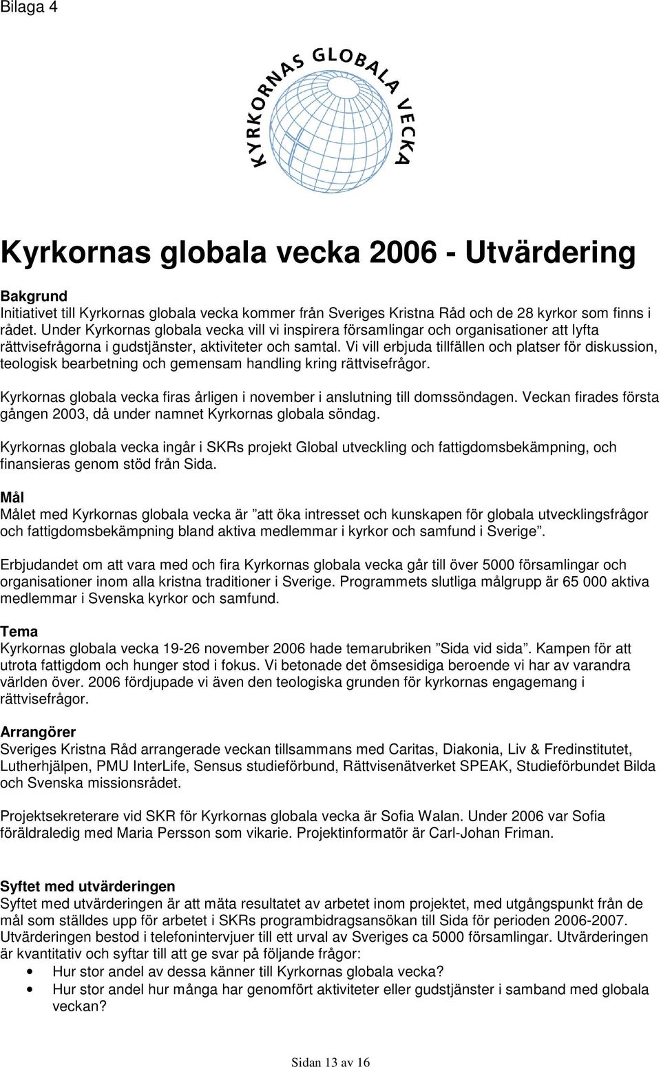 Vi vill erbjuda tillfällen och platser för diskussion, teologisk bearbetning och gemensam handling kring rättvisefrågor.