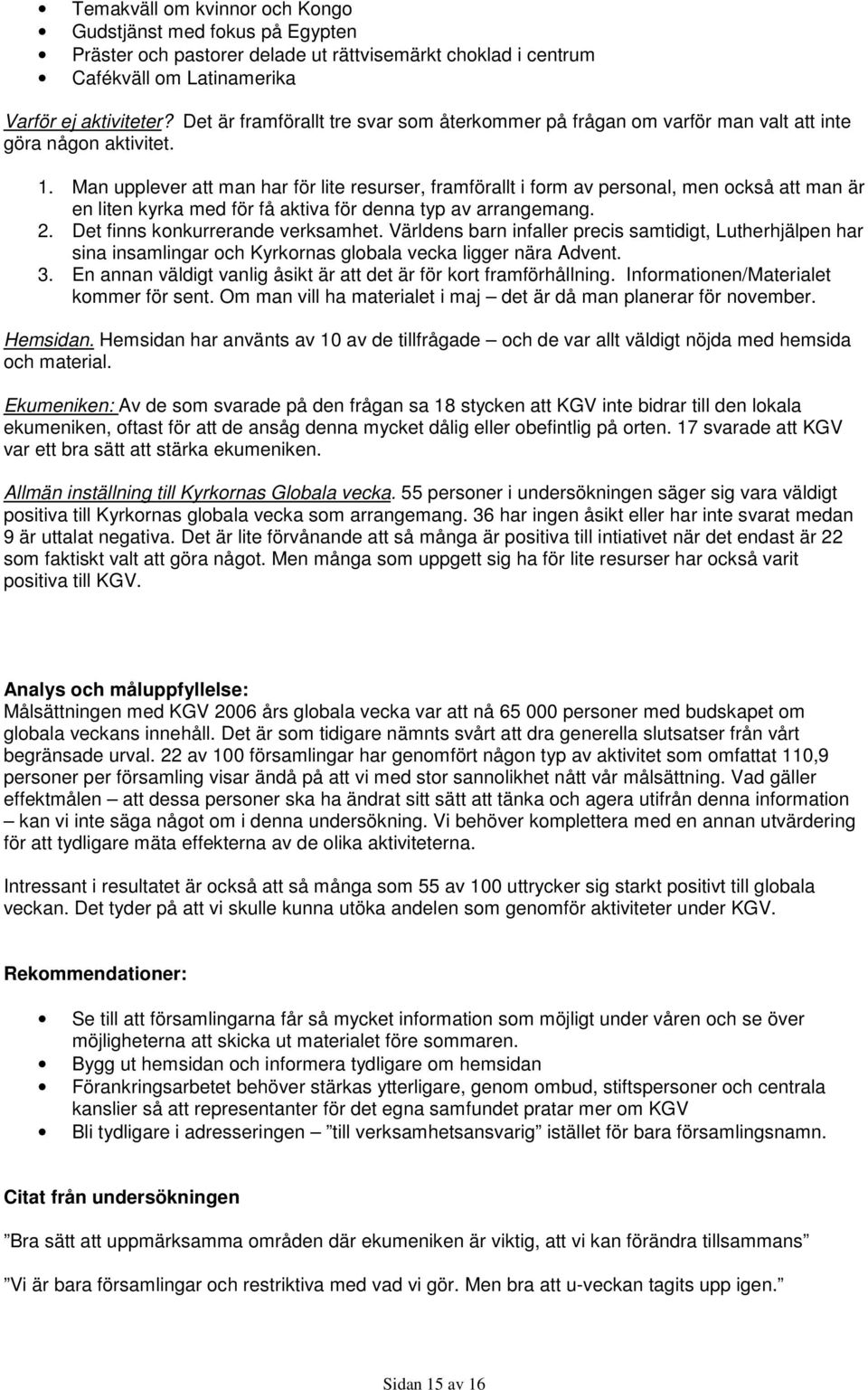 Man upplever att man har för lite resurser, framförallt i form av personal, men också att man är en liten kyrka med för få aktiva för denna typ av arrangemang. 2. Det finns konkurrerande verksamhet.