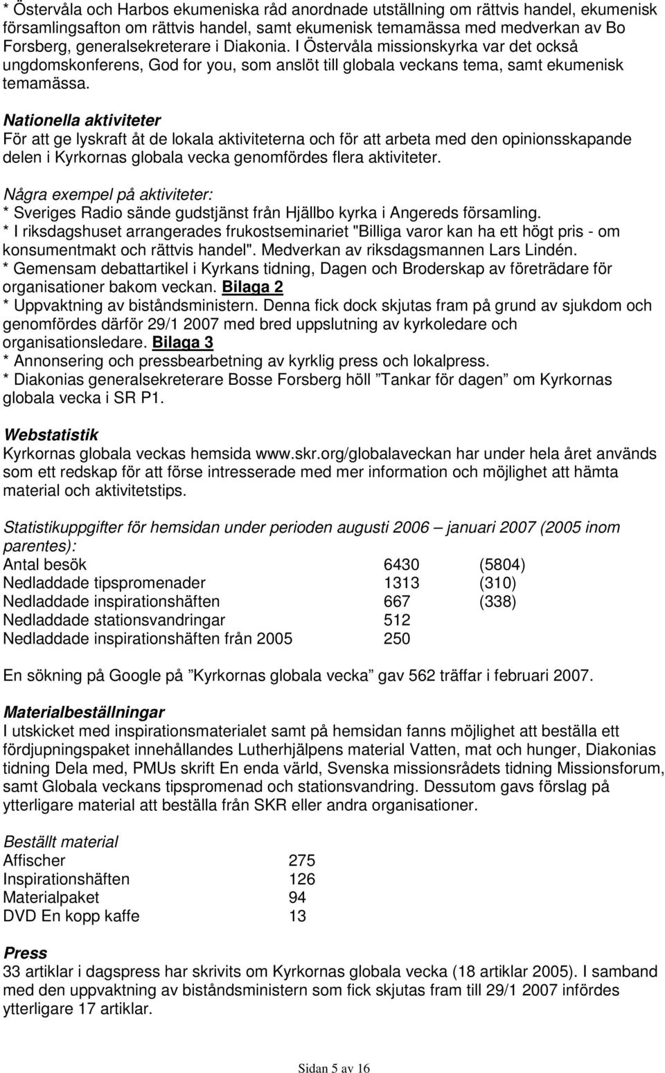 Nationella aktiviteter För att ge lyskraft åt de lokala aktiviteterna och för att arbeta med den opinionsskapande delen i Kyrkornas globala vecka genomfördes flera aktiviteter.