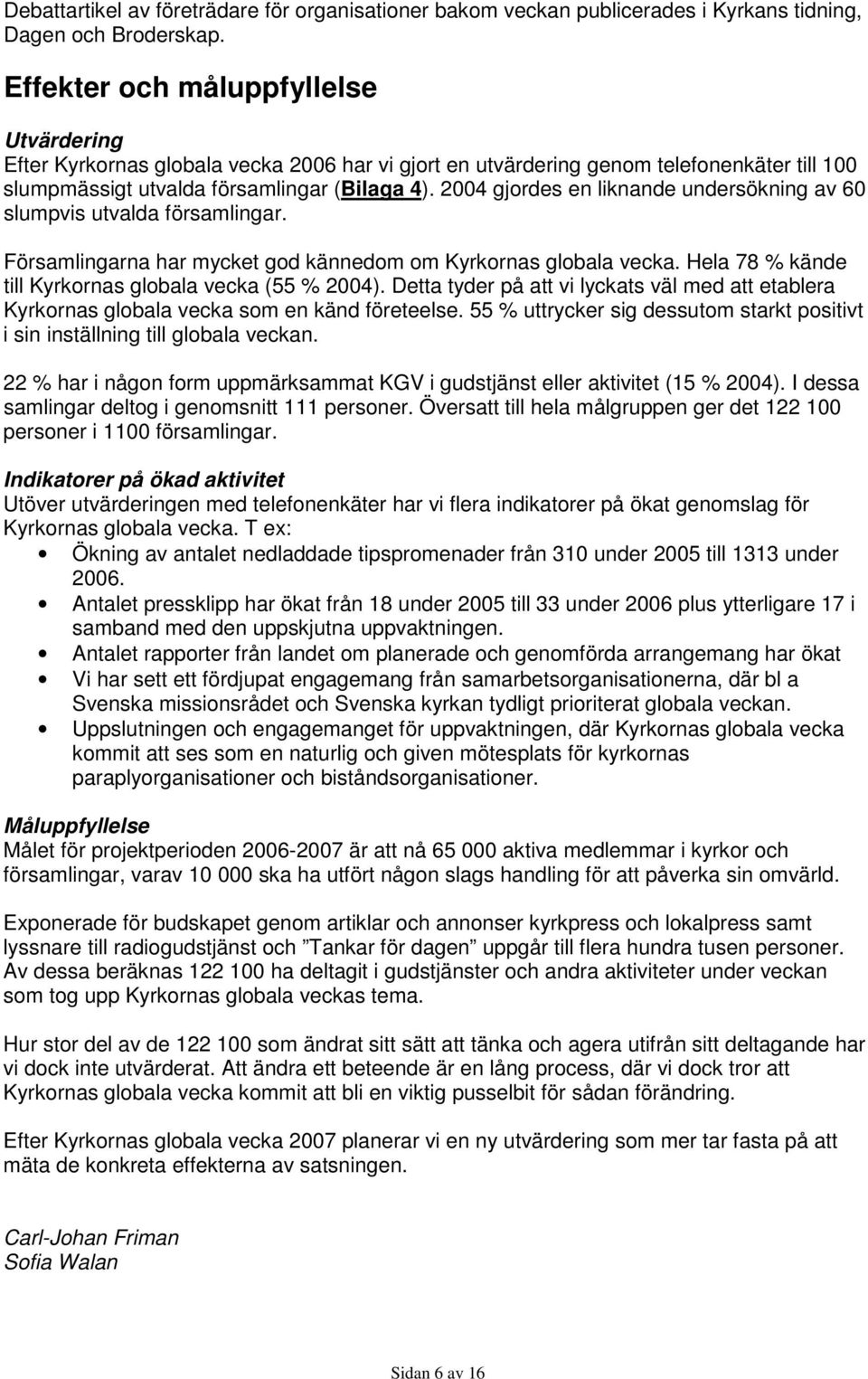 2004 gjordes en liknande undersökning av 60 slumpvis utvalda församlingar. Församlingarna har mycket god kännedom om Kyrkornas globala vecka. Hela 78 % kände till Kyrkornas globala vecka (55 % 2004).