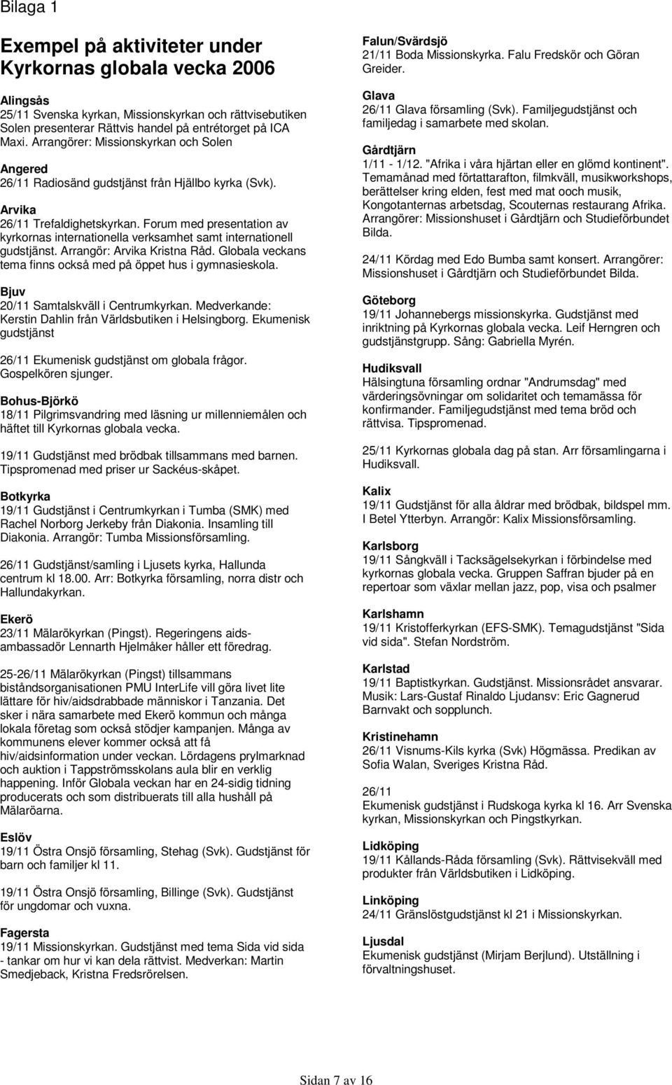 Forum med presentation av kyrkornas internationella verksamhet samt internationell gudstjänst. Arrangör: Arvika Kristna Råd. Globala veckans tema finns också med på öppet hus i gymnasieskola.
