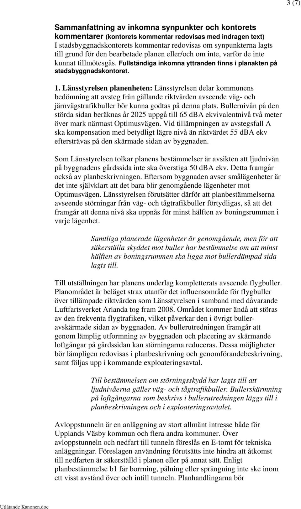 Länsstyrelsen planenheten: Länsstyrelsen delar kommunens bedömning att avsteg från gällande riktvärden avseende väg- och järnvägstrafikbuller bör kunna godtas på denna plats.