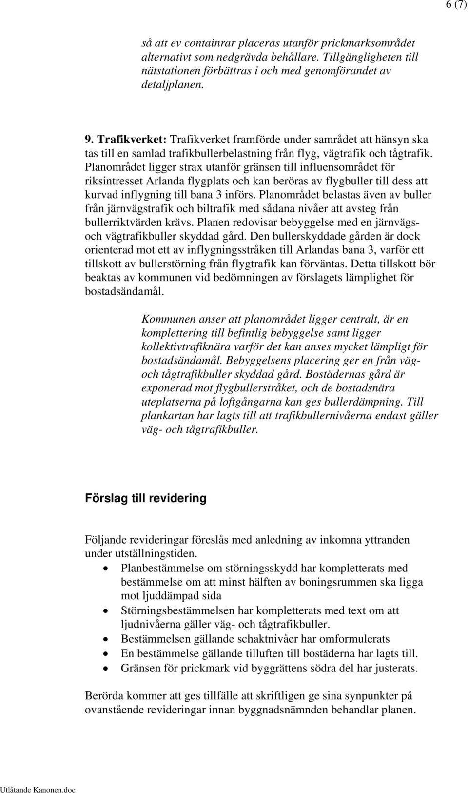 Planområdet ligger strax utanför gränsen till influensområdet för riksintresset Arlanda flygplats och kan beröras av flygbuller till dess att kurvad inflygning till bana 3 införs.