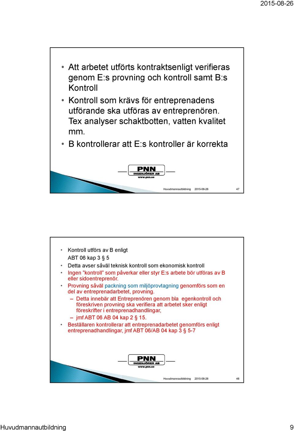 B kontrollerar att E:s kontroller är korrekta 47 Kontroll utförs av B enligt ABT 06 kap 3 5 Detta avser såväl teknisk kontroll som ekonomisk kontroll Ingen kontroll som påverkar eller styr E:s arbete