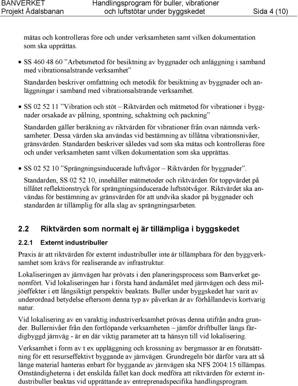 SS 460 48 60 Arbetsmetod för besiktning av byggnader och anläggning i samband med vibrationsalstrande verksamhet Standarden beskriver omfattning och metodik för besiktning av byggnader och