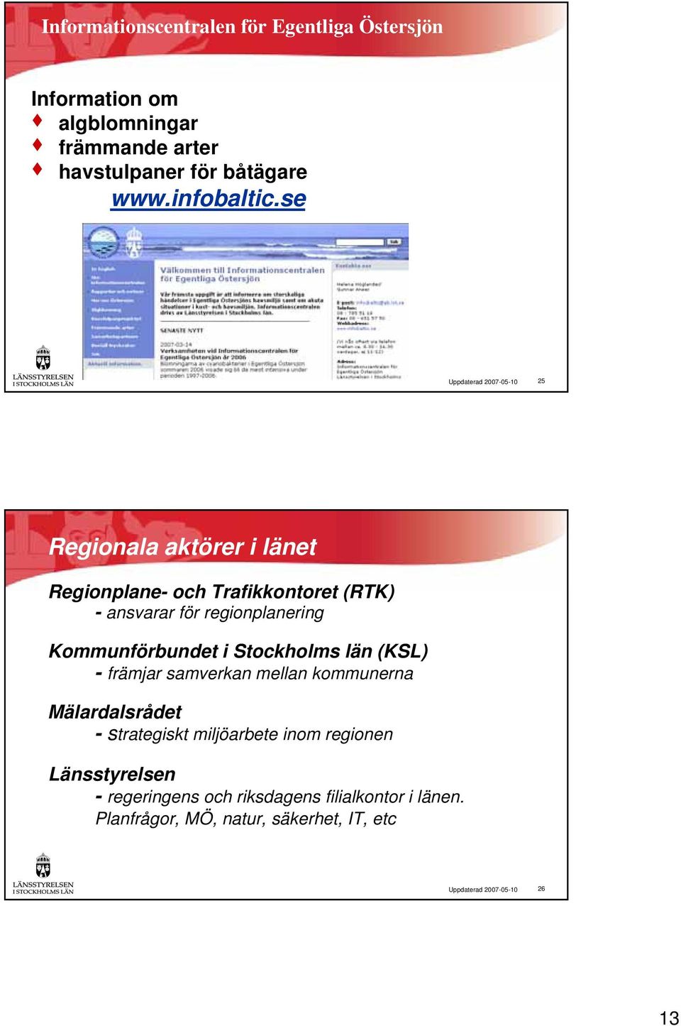 se Uppdaterad 2007-05-10 25 Regionala aktörer i länet Regionplane- och Trafikkontoret (RTK) - ansvarar för regionplanering
