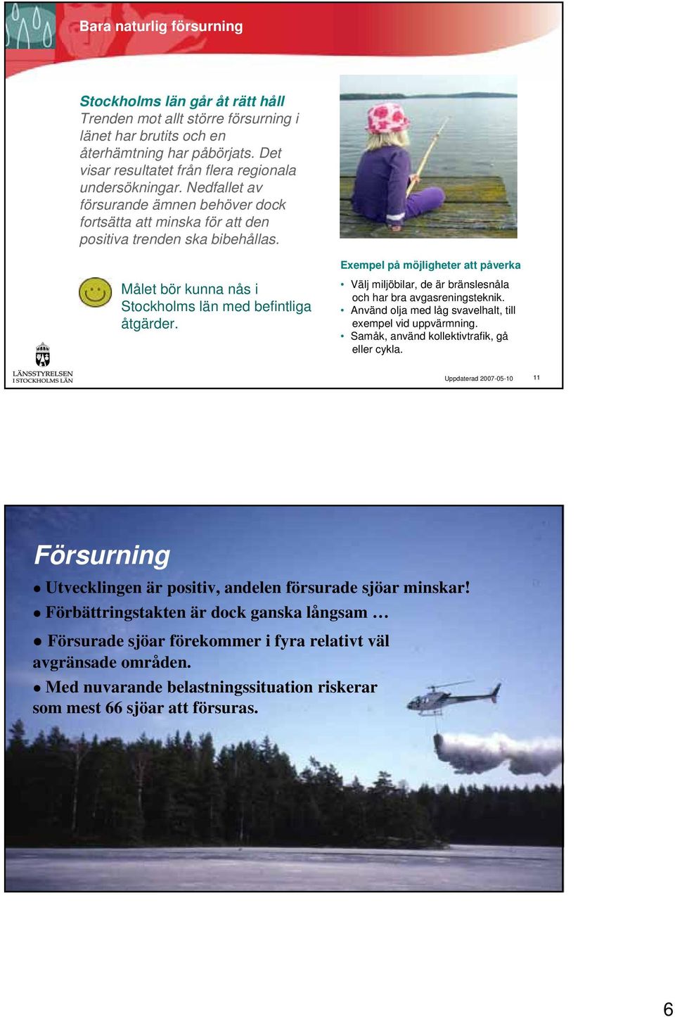 Exempel på möjligheter att påverka Målet bör kunna nås i Stockholms län med befintliga åtgärder. Välj miljöbilar, de är bränslesnåla och har bra avgasreningsteknik.