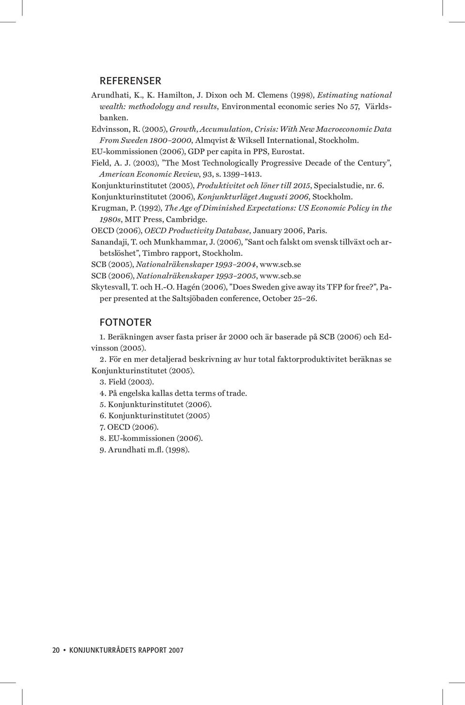 J. (2003), The Most Technologically Progressive Decade of the Century, American Economic Review, 93, s. 1399 1413. Konjunkturinstitutet (2005), Produktivitet och löner till 2015, Specialstudie, nr. 6.