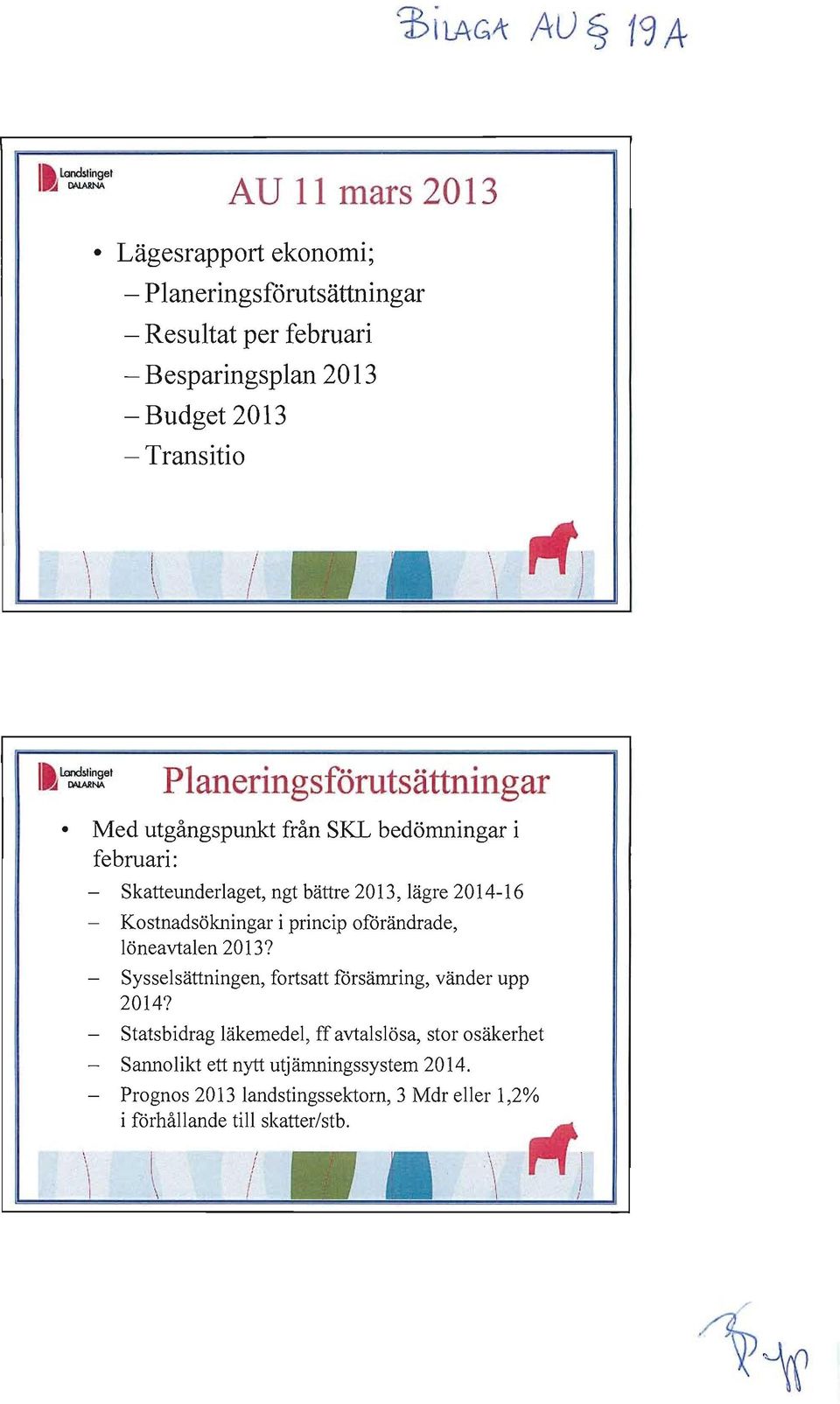 2013, lägre 2014-16 - Kostnadsökningar i princip oförändrade, löneavtalen 2013? - Sysselsättningen, fortsatt försämring, vänder upp 2014?