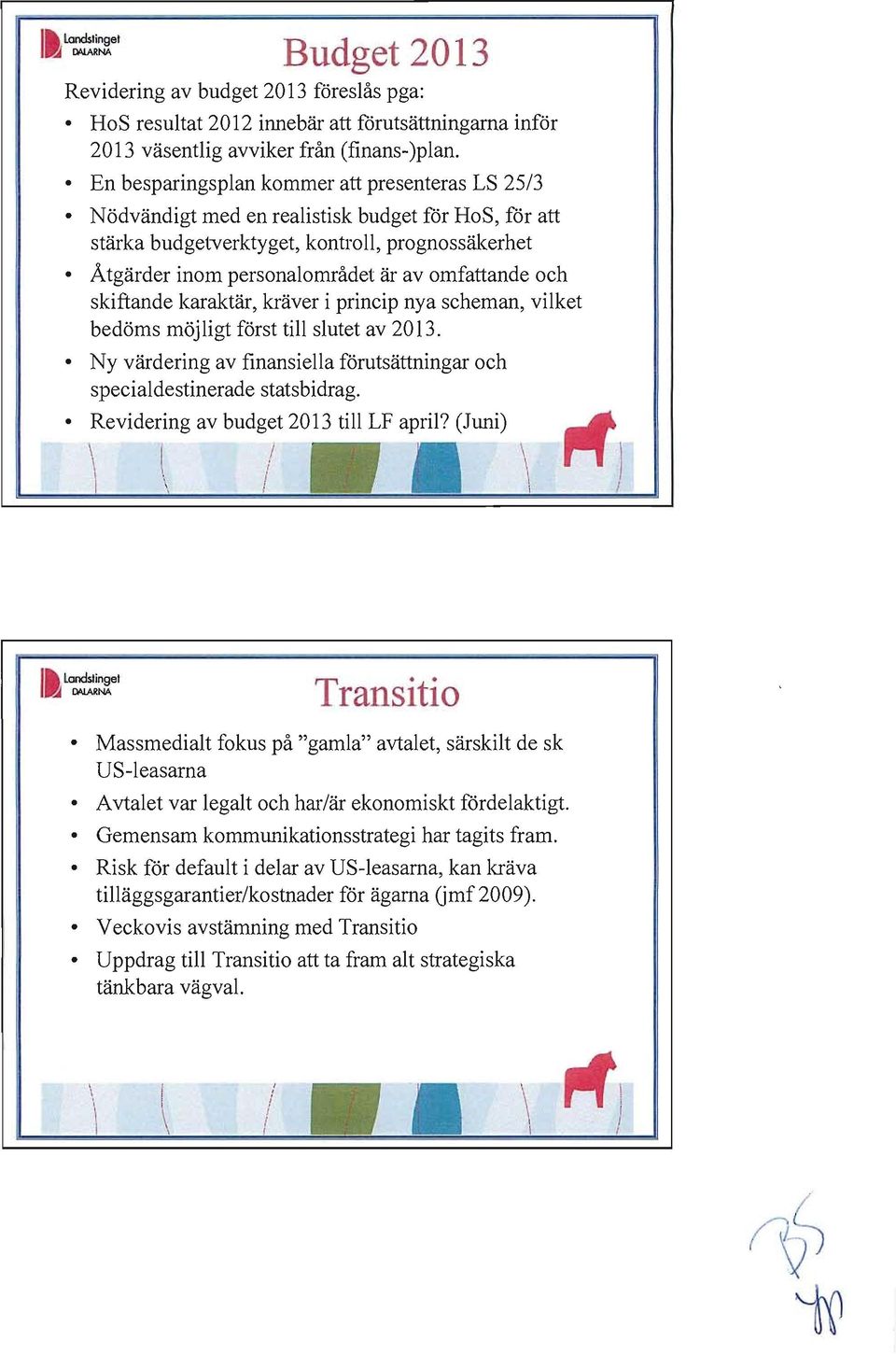 och skiftande karaktär, kräver i princip nya scheman, vilket bedöms möjligt först till slutet av 2013. Ny värdering av finansiella förutsättningar och specialdestinerade statsbidrag.