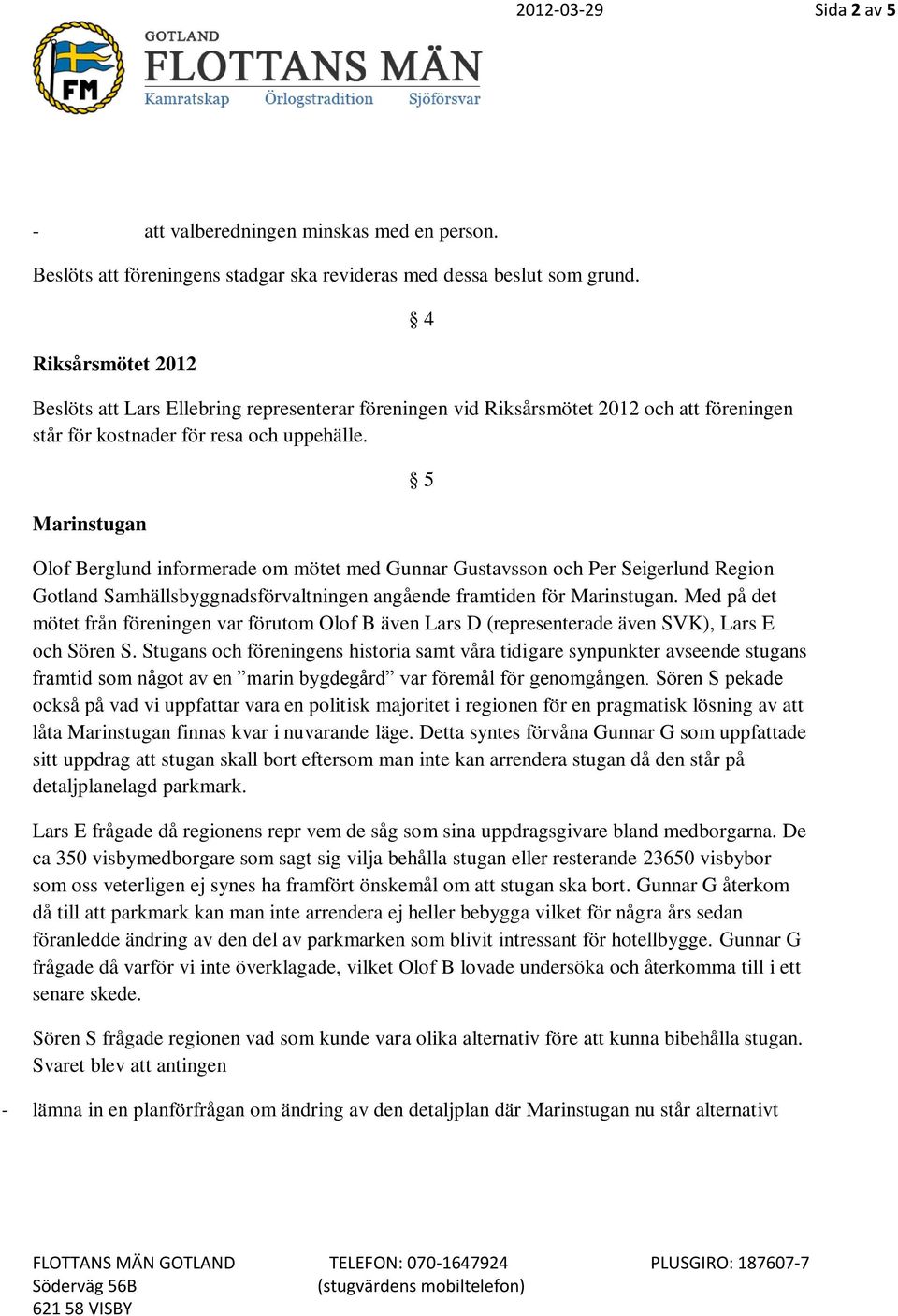 Marinstugan 5 Olof Berglund informerade om mötet med Gunnar Gustavsson och Per Seigerlund Region Gotland Samhällsbyggnadsförvaltningen angående framtiden för Marinstugan.