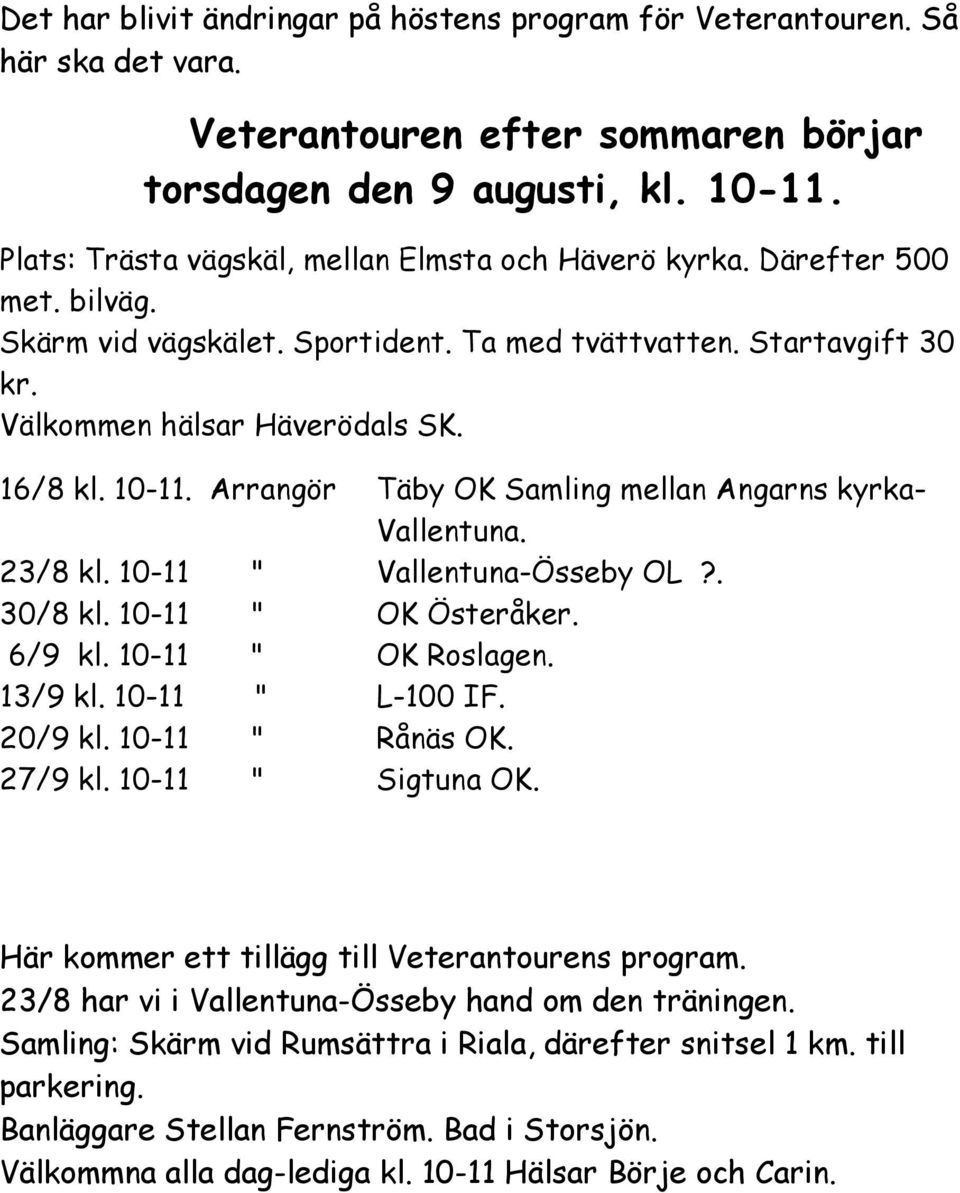Arrangör Täby OK Samling mellan Angarns kyrka- Vallentuna. 23/8 kl. 10-11 " Vallentuna-Össeby OL?. 30/8 kl. 10-11 " OK Österåker. 6/9 kl. 10-11 " OK Roslagen. 13/9 kl. 10-11 " L-100 IF. 20/9 kl.