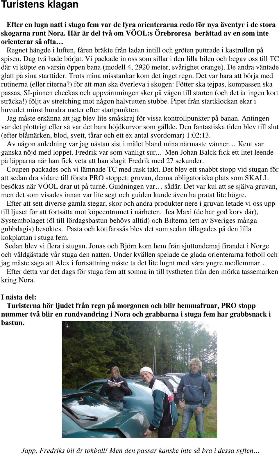 Vi packade in oss som sillar i den lilla bilen och begav oss till TC där vi köpte en varsin öppen bana (modell 4, 2920 meter, svårighet orange). De andra väntade glatt på sina starttider.