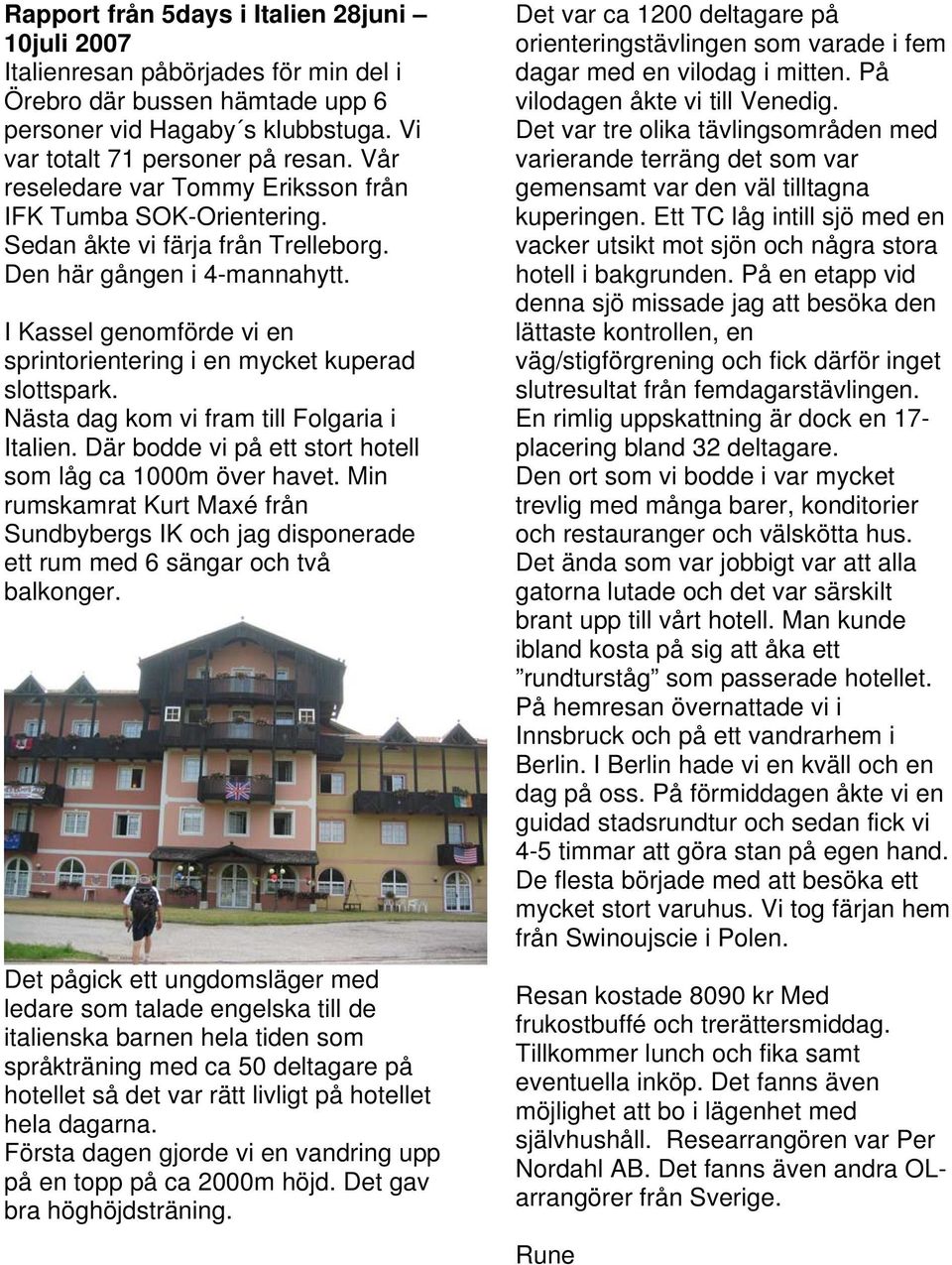 I Kassel genomförde vi en sprintorientering i en mycket kuperad slottspark. Nästa dag kom vi fram till Folgaria i Italien. Där bodde vi på ett stort hotell som låg ca 1000m över havet.