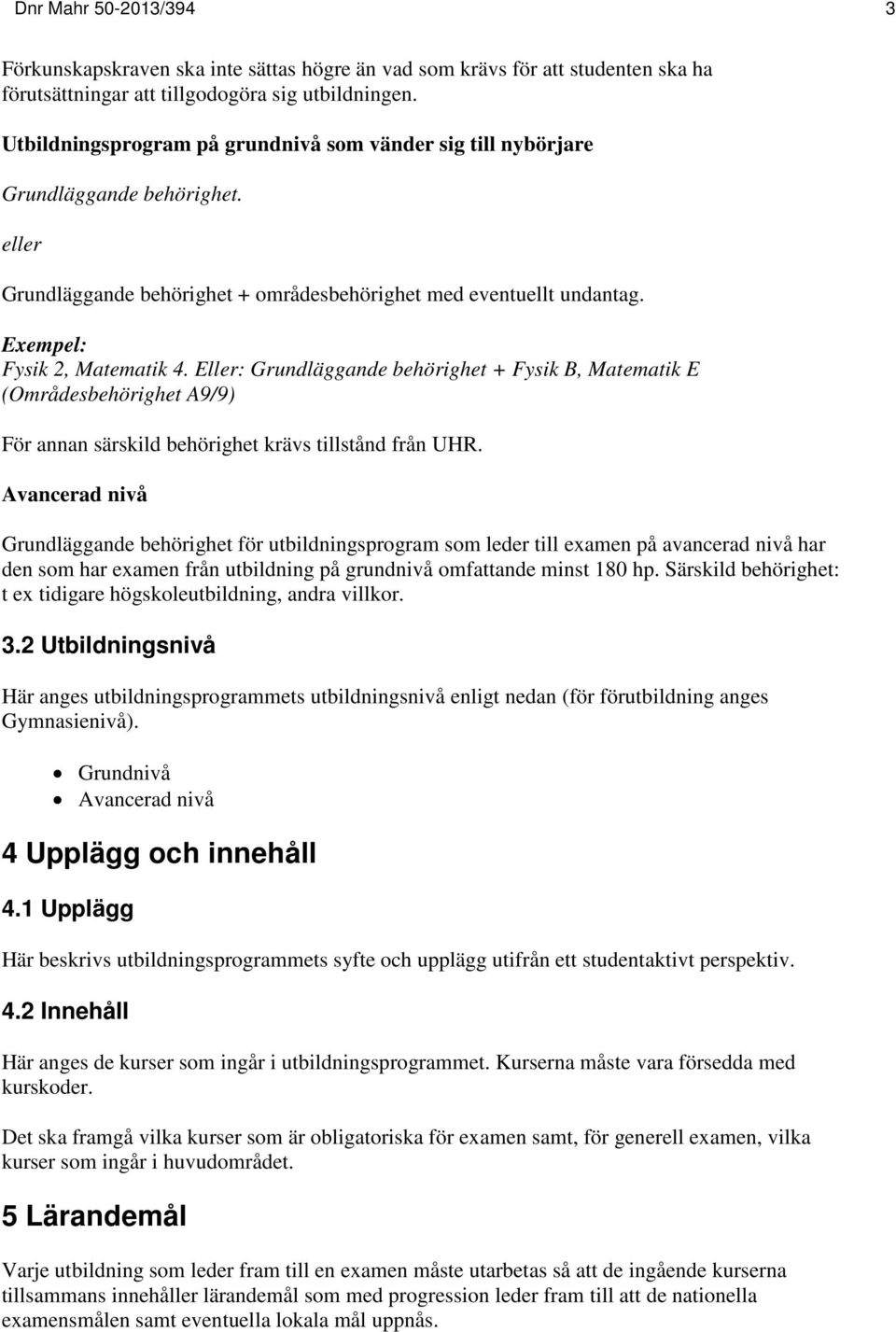 Eller: Grundläggande behörighet + Fysik B, Matematik E (Områdesbehörighet A9/9) För annan särskild behörighet krävs tillstånd från UHR.