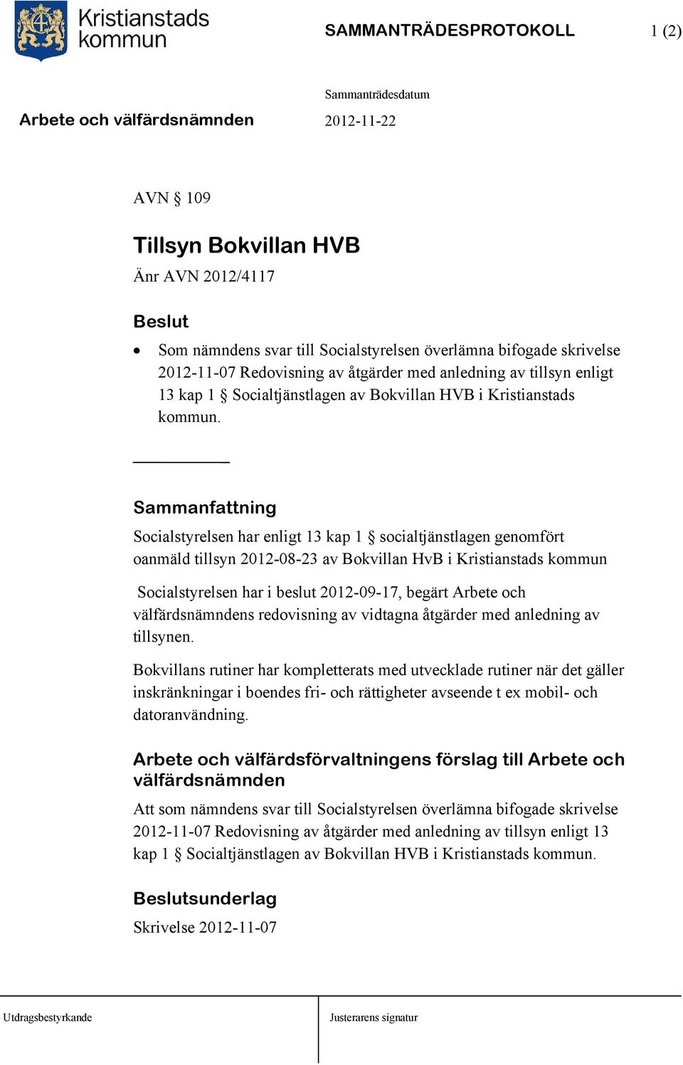 Sammanfattning Socialstyrelsen har enligt 13 kap 1 socialtjänstlagen genomfört oanmäld tillsyn 2012-08-23 av Bokvillan HvB i Kristianstads kommun Socialstyrelsen har i beslut 2012-09-17, begärt
