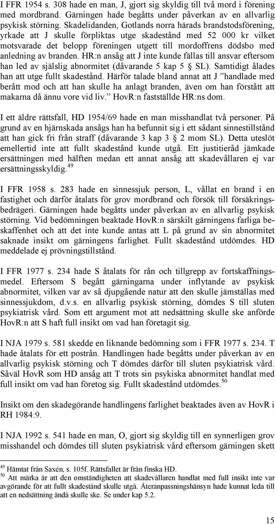 anledning av branden. HR:n ansåg att J inte kunde fällas till ansvar eftersom han led av själslig abnormitet (dåvarande 5 kap 5 SL). Samtidigt ålades han att utge fullt skadestånd.