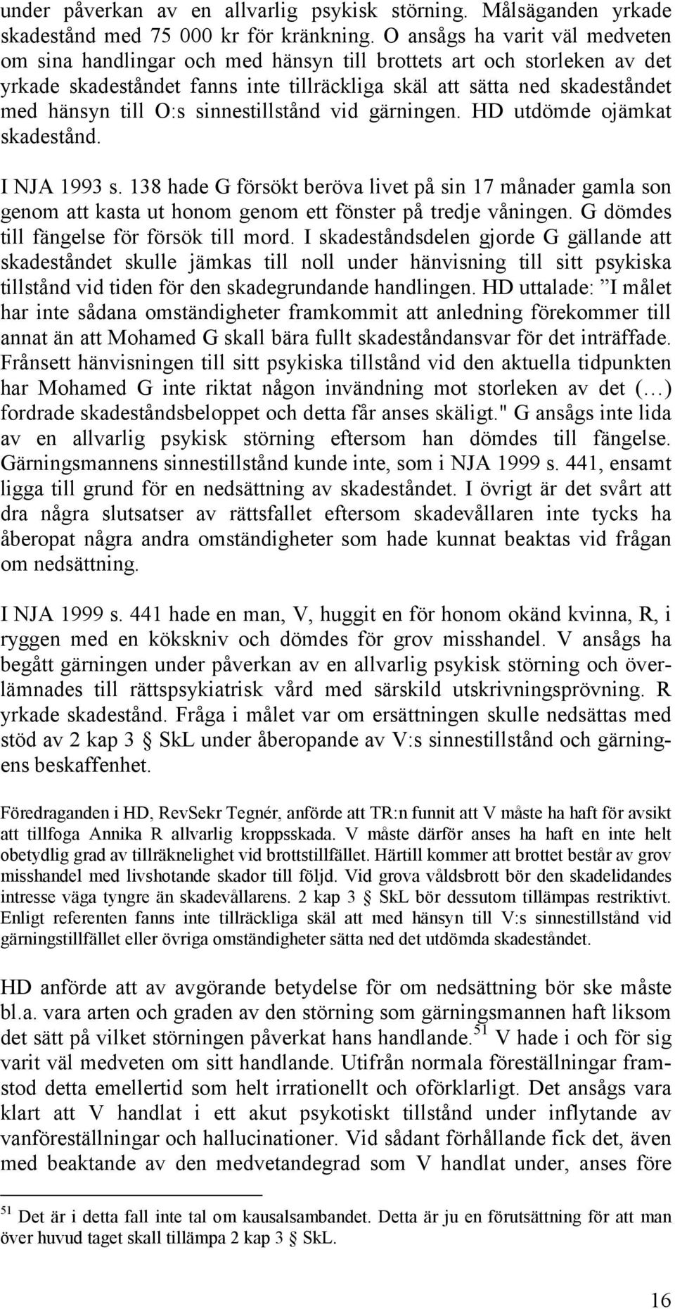 sinnestillstånd vid gärningen. HD utdömde ojämkat skadestånd. I NJA 1993 s. 138 hade G försökt beröva livet på sin 17 månader gamla son genom att kasta ut honom genom ett fönster på tredje våningen.