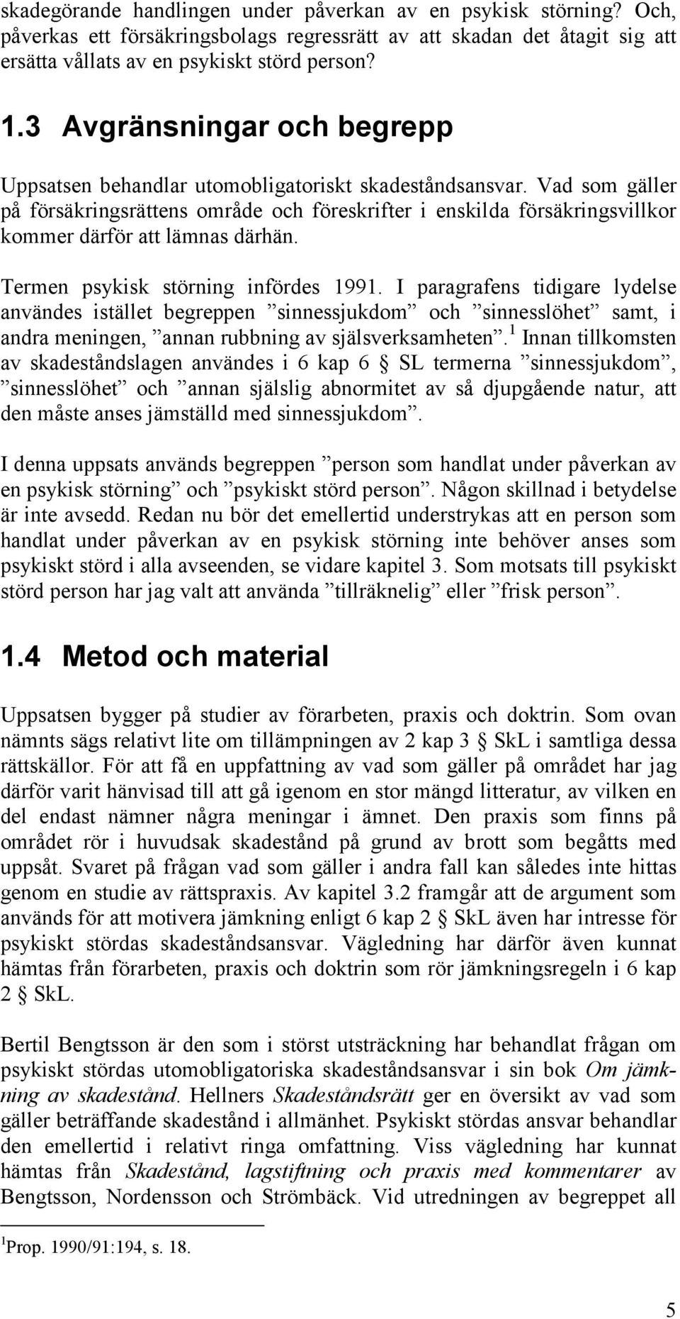 Vad som gäller på försäkringsrättens område och föreskrifter i enskilda försäkringsvillkor kommer därför att lämnas därhän. Termen psykisk störning infördes 1991.