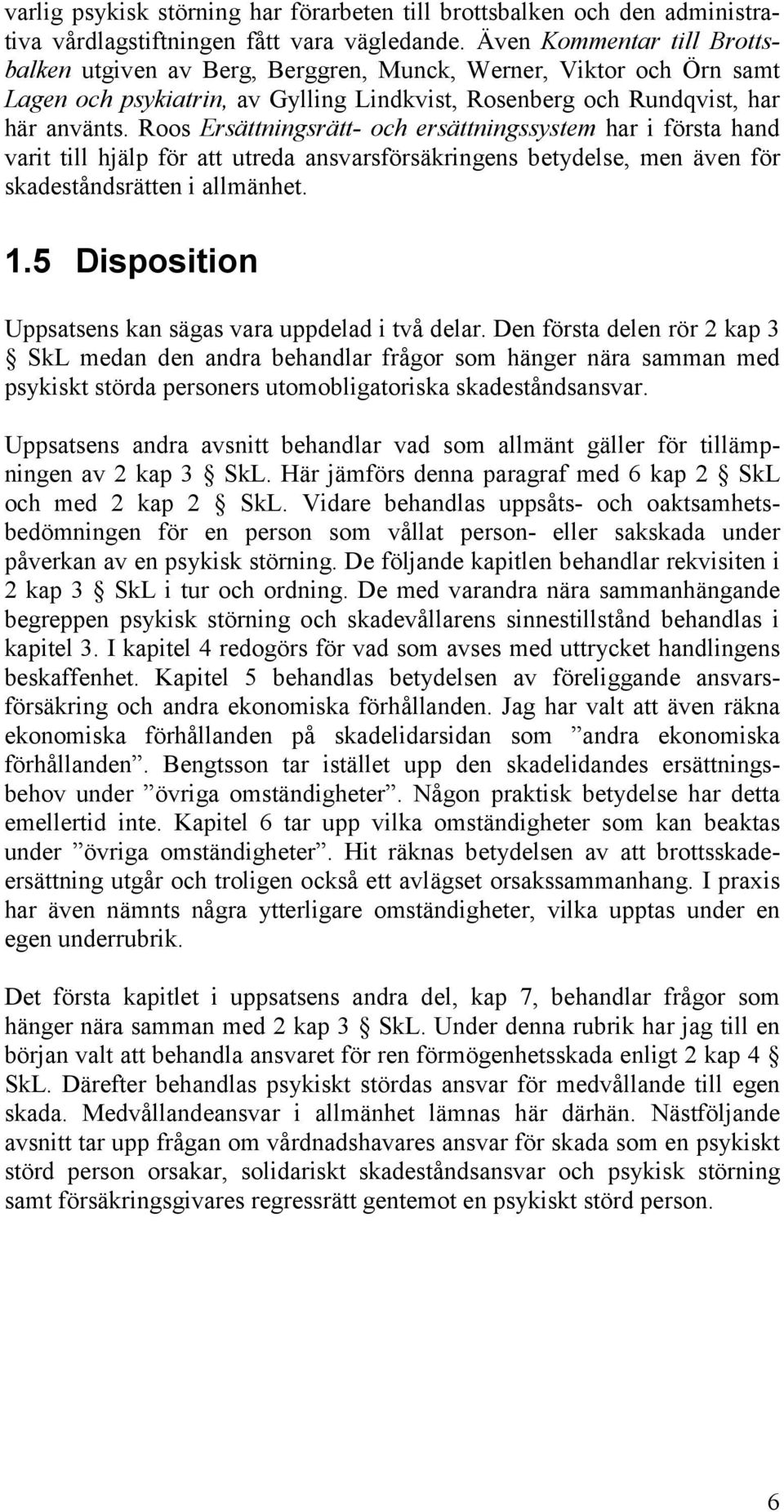 Roos Ersättningsrätt- och ersättningssystem har i första hand varit till hjälp för att utreda ansvarsförsäkringens betydelse, men även för skadeståndsrätten i allmänhet. 1.