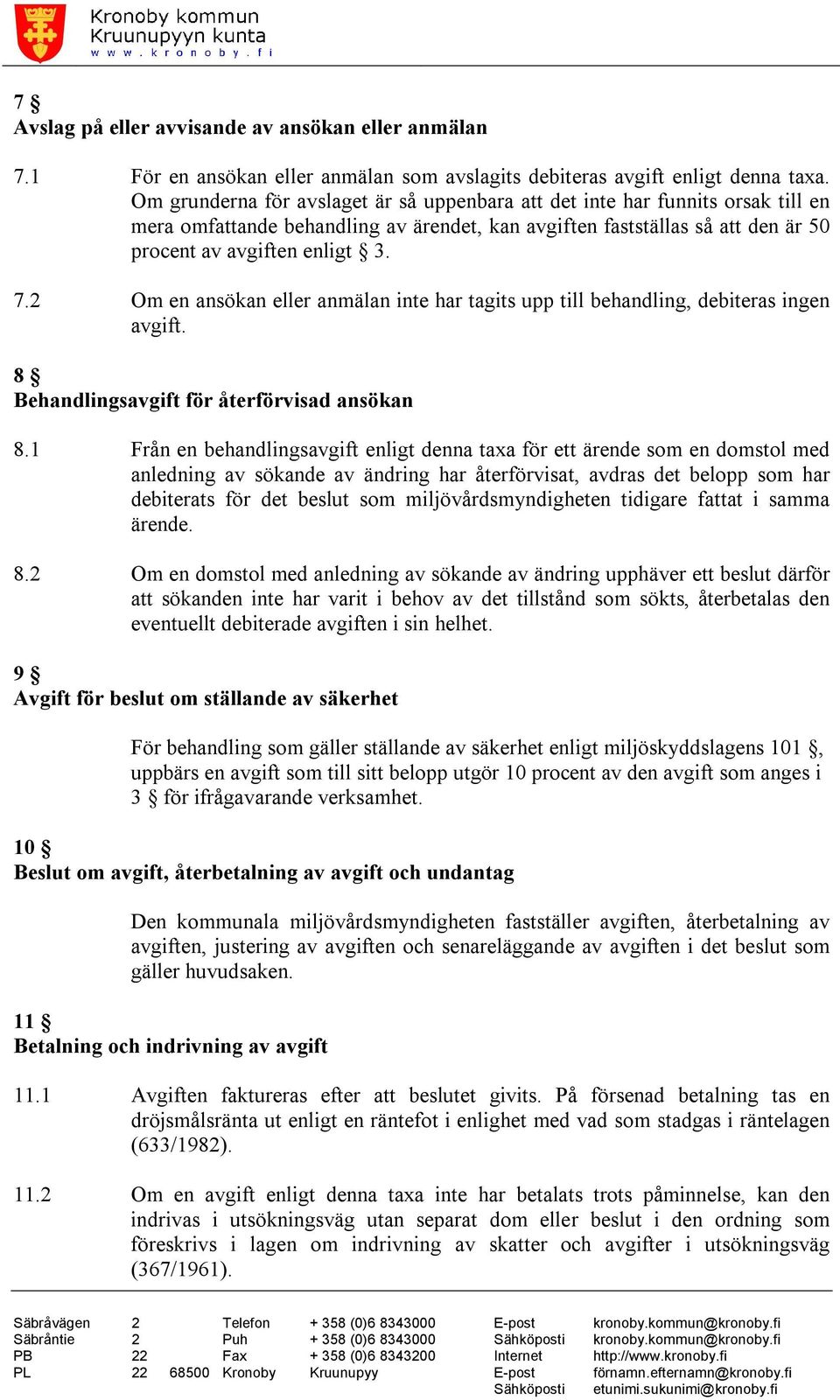 2 Om en ansökan eller anmälan inte har tagits upp till behandling, debiteras ingen avgift. 8 Behandlingsavgift för återförvisad ansökan 8.